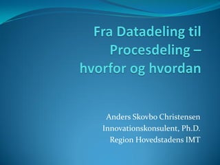 Anders Skovbo Christensen
Innovationskonsulent, Ph.D.
  Region Hovedstadens IMT
 