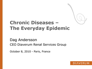 Chronic Diseases –  The Everyday Epidemic Dag Andersson CEO Diaverum Renal Services Group October 8, 2010 - Paris, France  