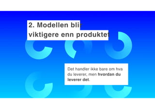 2. Modellen blir
viktigere enn produktet
Det handler ikke bare om hva
du leverer, men hvordan du
leverer det.
 