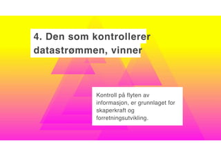 4. Den som kontrollerer
datastrømmen, vinner
Kontroll på flyten av
informasjon, er grunnlaget for
skaperkraft og
forretningsutvikling.
 