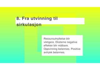 8. Fra utvinning til
sirkulasjon
Ressursutnyttelse blir
viktigere. Eksterne negative
effekter blir målbare.
Oppvinning belønnes. Positive
avtrykk belønnes.
 