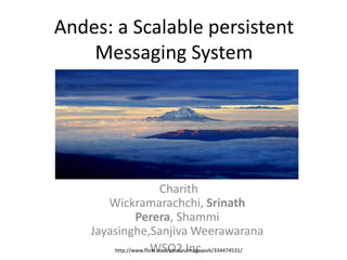 Andes: a Scalable persistent
    Messaging System




                           Charith
       Wickramarachchi, Srinath
                Perera, Shammi
    Jayasinghe,Sanjiva Weerawarana
                      WSO2 Inc.
        http://www.flickr.com/photos/magnusvk/334474531/
 