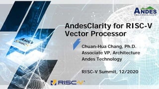 AndesClarity for RISC-V
Vector Processor
Chuan-Hua Chang, Ph.D.
Associate VP, Architecture
Andes Technology
RISC-V Summit, 12/2020
 