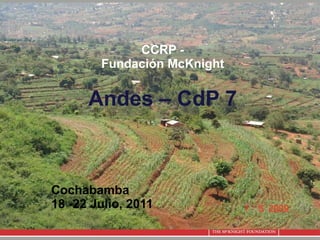 CCRP - Fundación  McKnight Andes – CdP 7 Cochabamba 18 -22 Julio, 2011 
