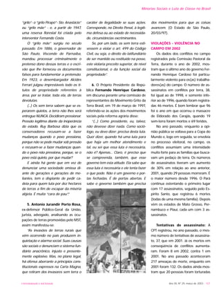 “grilo”- o “grilo Pirapó”- Sto. Anastácio”
ou “grilo mãe” - e, a partir de 1947,
uma reserva florestal foi criada pelo
interventor Fernando Costa.
O “grilo mãe” surgiu no século
passado. Em 1886, o governador de
São Paulo, Visconde de Parnaíba,
mandou processar criminalmente o
pretenso dono dessas terras e o escri-
vão que lhe forneceu os documentos
falsos para fundamentar a pretensão.
Em 1923, o desembargador Alcides
Ferrari julgou imprestáveis todo os tí-
tulos de propriedade referentes à
área, por se tratar, toda ela, de terras
devolutas.
(...) Os sem terra sabem que se es-
perarem quietos, a terra não lhes será
entregue NUNCA. Decidiram pressionar.
Pressão legítima diante da inoperância
do estado. Ruy Barbosa dizia que os
conservadores recusam-se a fazer
mudanças quando o povo pressiona,
porque não se pode mudar sob pressão
e recusam-se a fazer mudanças quan-
do o povo não pressiona, porque, se o
povo está quieto, por que mudar?
E ainda há gente que em vez de
denunciar uma sociedade omissa di-
ante de gerações e gerações de me-
liantes, tem o displante de pedir ca-
deia para quem luta por dez hectares
de terras a fim de escapar da miséria
abjeta. É muita “cara de pau”.”
5. Antonio Jurandir Porto Rosa,
ex-defensor Público-Geral da União,
jurista, advogado, analisando as ocu-
pações de terras promovidas pelo MST,
assim manifestou-se:
“As invasões de terras rurais que
vêm ocorrendo no país produzem in-
quietação e alarma social. Suas causas
são sociais e denunciam o sistema fun-
diário anacrônico, injusto e presente-
mente explosivo. Mas, no plano legal,
há ofensa aberrante a princípios cons-
titucionais expressos na Carta Magna,
que retiram dos invasores sem terra o
caráter de ilegalidade se suas ações.
Corresponde, no Direito Penal, à legíti-
ma defesa ou ao estado de necessida-
de, circunstâncias excriminantes.
Se, por um lado, os sem terra esti-
vessem a violar o art. 499 do Código
Civil, ou seja, o direito do latifundiário
de ser mantido ou restituído na posse,
este violaria preceito superior, de nível
constitucional, o da função social da
propriedade”.
6. O Próprio Presidente da Repú-
blica Fernando Henrique Cardoso,
em discurso perante uma comissão de
representantes do Movimento Grito da
Terra Brasil, em 19 de março de 1997,
referindo-se às ações dos movimentos
sociais pela reforma agrária disse:
“(...) Como presidente, eu, talvez,
não devesse dizer nada. Como soció-
logo, eu devo dizer: precisa desta luta.
Quer dizer, quando há uma luta para
que haja um melhor atendimento e
tal, eu sei que essa luta é necessária,
não é? Apenas... Claro, é preciso que
se compreenda, também, que esse
governo tem esta atitude. Ela sabe que
essa luta é necessária e ele tenta fazer
o que pode. Não é um governo e por-
tas fechadas. É de portas abertas. E
sabe o governo também que precisa
dos movimentos para que as coisas
avancem. (O Estado de São Paulo,
20/03/97).
VIOLAÇÕES - VIOLÊNCIA NO
CAMPO EM 2002
Os dados dos conflitos no campo
registrados pela Comissão Pastoral da
Terra, durante o ano de 2002, mos-
tram que o último ano do governo Fer-
nando Henrique Cardoso foi particu-
larmente violento para os(as) trabalha-
dores(as) do campo. O número de as-
sassinatos em conflitos por terra, 38,
foi igual ao de 1998, e somente infe-
rior ao de 1996, quando foram registra-
das 46 mortes. É bom lembrar que 96
foi o ano em que ocorreu o massacre
de Eldorado dos Carajás, quando 19
sem-terra foram mortos e 69 feridos.
No ano passado, enquanto a opi-
nião pública se voltava para a Copa do
Mundo e, logo em seguida, se envolvia
no processo eleitoral, no campo, os
conflitos assumiam uma intensidade
muito forte para as famílias que busca-
vam um pedaço de terra. Os números
de assassinatos tiveram um aumento
de 30% em relação ao ano anterior,
2001, quando 29 pessoas morreram. É
o maior número desde 1996. O Pará
continua ostentando o primeiro lugar
com 17 assassinatos, seguido pelo Es-
pírito Santo, que registrou 6 mortes
(todas de uma mesma família). Depois
vêm os estados de Mato Grosso, Per-
nambuco e Piauí, cada um com 3 as-
sassinatos.
Tentativas de assassinato: A
CPT registrou, no ano passado, o mes-
mo número de tentativas de assassina-
to, 37, que em 2001. Já os mortos em
conseqüência de conflitos aumenta-
ram. Foram 8 em 2002, contra 1 em
2001. No ano passado aconteceram
217 ameaças de morte, enquanto em
2001 foram 132. Os dados ainda mos-
tram que 20 pessoas foram torturadas
Ano XII, Nº 29, março de 2003 - 107UNIVERSIDADE E SOCIEDADE
Minorias Sociais e Luta de Classe no Brasil
 