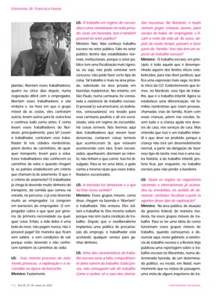 UNIVERSIDADE E SOCIEDADE
plantão, libertam esses trabalhadores,
quatro ou cinco dias depois, numa
negociação difícil com o empregador,
libertam esses trabalhadores e vão
embora e, na hora em que o grupo
móvel dá as costas, eles contratam
outros, levam outros para lá, outra leva
e continua tudo como antes. E como
levam esses trabalhadores do Nor-
deste, principalmente, para lá? Levam
o trabalhador, contratam esse traba-
lhador lá nas cidades nordestinas,
põem dentro de caminhões, de qual-
quer transporte, levam para a selva.
Esses trabalhadores não conhecem os
caminhos da selva e quando chegam
lá, os patrões estabelecem um critério
que chamam lá de aviamento. O que é
o critério de aviamento? O trabalhador
já chega lá devendo muito dinheiro do
transporte, da comida que comeu na
estrada, no percurso, e já está devendo
muito ao empregador. Lá compram
em barracões do empregador. O em-
pregador cobra o que quer por gêne-
ros de primeira necessidade ou qual-
quer coisa. Então, a vida deles é uma
bola de neve, não pagam nunca, não é
possível pagar! De maneira que ficam
sem salário e sem condições de sair
porque estão devendo e não conhe-
cem também os caminhos de volta.
US: Esse mesmo processo de avia-
mento provocou a exploração e a es-
cravidão na época da borracha.
Ministro: Exatamente.
US: O trabalho em regime de escravi-
dão é uma constatação no setor priva-
do, rural, em fazendas. Isso é também
possível no setor público?
Ministro: Não. Não conheço trabalho
escravo no setor público. Falo no setor
público dentro das estabilidades nor-
mais, institucionais, porque o setor pú-
blico tem uma fiscalização mais rigoro-
sa, ou seja, não pode contratar sem
concurso, não pode fazer certo tipo de
coisa. Tal trabalho é mais na área priva-
da, sobretudo na área privada em
fazendas madeireiras. No entanto, em
São Paulo, numa camisaria, foi consta-
tada a existência de trabalho escravo.
O pessoal (o sul-americano, os bolivia-
nos, venezuelanos) era levado para
essa camisaria paulista e ali era escra-
vizado, vivia em regime de escravidão.
Há coisas terríveis. Nós tivemos aqui
dois trabalhadores que vieram fazer
denúncias, contaram coisas terríveis
que aconteceram lá, que estavam
acontecendo com eles. Eram escravi-
zados, apanhavam, dormiam ao relen-
to, não tinham o que comer. Isso foi di-
vulgado. Para se ter uma idéia, o gado
comia a mesma ração que esses traba-
lhadores escravizados.
US: A televisão fez denúncias e o que
foi feito nesse sentido?
Ministro: Esses grupos móveis, como
disse, chegam na fazenda e “libertam”
o trabalhador. Vão embora. Eles vol-
tam a trabalhar lá. Eles mesmo voltam
porque não têm outra condição de tra-
balho. Depois que o neoliberalismo
implantou uma política de precariza-
ção do emprego, o trabalhador está
aceitando qualquer serviço para ga-
nhar dinheiro.
US: Uma das características do traba-
lho escravo seria a falta, o impedimen-
to deles saírem do trabalho. Estão pre-
sos, não conseguem sair do trabalho.
Como o senhor vê o caso das chama-
das mucamas. No Nordeste, é muito
comum pegar crianças, jovens, para
serviço de babá, de empregada, e fi-
cam o resto da vida ali. Às vezes, de-
pois de muito tempo, passam a fazer
parte da “família”. Isso não tem um as-
pecto de trabalho escravo?
Ministro: O trabalho escravo, em prin-
cípio, é todo aquele que é desempe-
nhado aquém dos limites éticos esta-
belecidos, para não dizer jurídicos, que
fica uma expressão mais vaga, no limi-
te ético da CLT. Evidentemente que te-
mos, no Nordeste, esse tipo de traba-
lho, que é o trabalho infantil. Agora se
estabelece uma diferenciação. Há fa-
mílias nordestinas que criam pessoas,
chamadas crias de família, ficam com
essas crianças, põem nas escolas, fa-
zem tudo e a criança ajuda nos deve-
res de casa, nos serviços de casa. Mas
entendo que isso é um trabalho infan-
til e que deve ser proibido, porque a
criança não terá um desenvolvimento
normal, a partir da obrigação de fazer
esse tipo de tarefa, mas isso é uma ou-
tra história, a do trabalho infantil, pre-
feria ficar, por enquanto, no trabalho
escravo para não perder a bandeira.
US: Quais os órgãos ou organismos
nacionais e internacionais já aciona-
dos ou envolvidos, no sentido de de-
nunciar, combater, fiscalizar e punir os
agentes desse tipo de exploração?
Ministro: Na área pública, de atuação
do governo federal, de maneira mo-
desta, há esses grupos móveis de tra-
balho. Para se ter uma idéia de como
funcionam esses grupos móveis de
trabalho, quando começamos a de-
nunciar aqui, neste gabinete, a existên-
cia do trabalho escravo e a Revista Veja
publicou uma reportagem sobre o tra-
balho escravo no Maranhão, numa de-
terminada fazenda, de um determina-
do político, eu recebi, em Natal, num
momento que eu estava de passagem,
uma visita de alguns inspetores do tra-
114 - Ano XII, Nº 29, março de 2003
Entrevista: Dr. Francisco Fausto
 