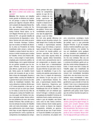 UNIVERSIDADE E SOCIEDADE Ano XII, Nº 29, março de 2003 - 117
pecificamente, a Reforma do Judiciário.
US: Como o senhor está vendo essa
questão?
Ministro: Nós tivemos um trabalho
muito grande na Reforma do Judiciá-
rio, até porque a Justiça do Trabalho
passou por algumas situações difíceis
com o projeto do deputado Aluísio Nu-
nes, que extinguia a Justiça do Tra-
balho, anexava a Justiça do Trabalho à
Justiça Federal. Nessa época, eu fiz
com Wagner Pimenta que era o presi-
dente do TST - um grande trabalho de
convencimento de deputados e sena-
dores, fizemos até uma visita ao presi-
dente Fernando Henrique Cardoso,
que nos recebeu no Palácio do Alvora-
da. Eu disse ao Presidente da minha
insatisfação sobre anexar a Justiça do
Trabalho à Justiça Federal. Isso não in-
teressa à minha vocação para a Justiça
do Trabalho. Temos uma história dife-
rente, a nossa origem é muito bonita,
ampliada pelo movimento político de
Getúlio Vargas, com o apoio intelectual
de um grande socialista que foi Joa-
quim Pimenta. Passamos por situa-
ções difíceis, a partir de 64, por exem-
plo. Vários juízes do trabalho foram
presos sob acusação de que só deci-
diam a favor do empregado. Durante o
regime militar, a Justiça do Trabalho foi
o grande fórum para exercício da cida-
dania do trabalhador brasileiro. Nós
nunca deixamos condenar direitos que
a CLT estava propondo, é claro que se
encontra um juiz ou outro que claudi-
ca. Em todas as áreas há isso. Mas de
modo geral, a Justiça do Trabalho exer-
ceu esse papel, tem história, tem des-
tino e não pode acabar. Vamos enfren-
tar esse problema de novo, não tenho
dúvida nenhuma. Não acredito que a
tese da extinção da Justiça do Trabalho
volte com tanta intensidade, até por-
que, politicamente, ela é muito impor-
tante hoje, no país. Algumas questões
que permanecem, como a questão de
competência, da ampliação da compe-
tência, porque não que-
remos ter competência
apenas no que diz res-
peito à relação de em-
prego, queremos ter
competência no que diz
respeito à relação de tra-
balho, inclusive compe-
tência para julgar o servi-
dor público. Temos mais
sensibilidade social para
esse tipo de julgamento,
porque o juiz do traba-
lho tem uma grande diferença em
relação ao juiz da justiça comum. Ge-
túlio Vargas criou a Justiça do Trabalho
e instituiu a representação classista.
Porque é que ele instituiu a represen-
tação classista? Por que o advogado é
um homem do mundo político, um
homem operador dos direitos da
época, trazia todas aquelas idéias de
Coimbra, aquelas idéias humanistas,
em alto nível e provavelmente não iri-
am compreender as situações regen-
tes no Brasil com a industrialização
que se iniciava. Daí, colocou os classis-
tas para informar ao juiz sobre essa si-
tuação de trabalhador. O juiz ia for-
mando uma opinião, para propor a de-
cisão. Essa é a origem da representa-
ção classista. Foi por isso que a CUT
pediu a representação classista. De-
pois, a representação classista infeliz-
mente degenerou. Degenerou por
uma série de privilégios. Sou contra a
flexibilização das Leis de Trabalho. Co-
mo flexibilizar com um sindicato que
temos? Entregar o sindicato ao poder
da legislação do trabalho? Centenas de
sindicatos foram criados somente para
indicar o juiz do trabalho, não fazem
outra coisa na vida. Outras centenas,
muitas centenas, foram criadas apenas
para receber os favores do imposto
compulsório, atrelados ao governo,
nada mais do que isso. O que aconte-
ce? O juiz do trabalho é um pouco flo-
riano na consciência, ele próprio tem
uma consciência sociológica muito
grande, hoje é especialista em sociolo-
gia jurídica, que é o que pretendia
Joaquim Pimenta. O juiz do trabalho
decide a matéria trabalhista, que é pra-
ticamente idêntica à do servidor. Eu
sou um trabalhador como qualquer
um, me considero um trabalhador, o
privilégio da autoridade judiciária não
me tira essa condição. Não sou um
profissional liberal que ganha centenas
e centenas de dinheiro, ganho um sa-
lário fixo, tenho minhas obrigações etc.
Então, é muito mais fácil à Justiça do
Trabalho julgar esse trabalhador do
que a justiça comum. O juiz da justiça
comum tem mentalidade fazendária
muito forte, nós não temos essa men-
talidade, nossa mentalidade é traba-
lhista. A mentalidade fazendária leva
geralmente o juiz a decidir em favor do
Estado. E não é esse o relacionamento
com a Justiça do Trabalho. A Justiça do
Trabalho prima pela justiça social, prin-
cipalmente pela justiça social. Espero
que ela continue fazendo isso pelo res-
to do tempo.
US: Um dos objetivos da Reforma Ju-
diciária, posto já há algum tempo, in-
clusive pelo senador Antônio Carlos
Magalhães, era de agilizar os traba-
lhos do judiciário. São famosos os pro-
cessos que demoram anos e anos,
perde-se até a rescisória. Nessa refor-
ma, há algo previsto que venha a ace-
Entrevista: Dr. Francisco Fausto
 