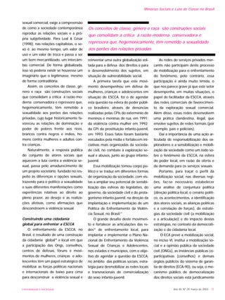 UNIVERSIDADE E SOCIEDADE Ano XII, Nº 29, março de 2003 - 15
Minorias Sociais e Luta de Classe no Brasil
sexual comercial, exige a compreensão
de como a sociedade contemporânea
reproduz as relações sociais e a pró-
pria subjetividade. Para Leal & César
(1998), nas relações capitalistas, o se-
xo é, ao mesmo tempo, um valor de
uso e um valor de troca e passa a ser
um bem mercantilizado, um intercâm-
bio comercial. De forma globalizada,
isso só poderia existir se houvesse um
imaginário que o legitimasse, mesmo
de forma contraditória.
Assim, os conceitos de classe, gê-
nero e raça são construções sociais
que consolidam a crítica à razão mo-
derna conservadora e repressora que,
hegemonicamente, têm remetido a
sexualidade aos porões das relações
privadas, cujo lugar historicamente fa-
voreceu as relações de dominação e
poder de pobres frente aos ricos,
brancos contra negros e índios, ho-
mens contra mulheres e adultos con-
tra crianças.
Naturalmente, a resposta pública
do conjunto de atores sociais que
aquecem a luta contra a violência se-
xual, passa pelo amadurecimento de
um projeto societário fundado no res-
peito às diferenças e opções sexuais,
trazendo para o político a sexualidade
e suas diferentes manifestações como
experiências relativas ao direito ao
pleno prazer, ao desejo e as realiza-
ções afetivas, como afirmações que
desconstroem a violência sexual.
Construindo uma cidadania
global para enfrentar a ESCCA
O enfrentamento da ESCCA, no
Brasil, é resultado de uma construção
da cidadania global20
e local em que
a participação das Ongs, conselhos,
centros de defesas, fóruns e movi-
mentos de mulheres, crianças e ado-
lescentes têm um papel estratégico de
mobilizar as forças políticas nacionais
e internacionais de baixo para cima
para desconstruir a violência sexual e
reinventar uma outra globalização vol-
tada para a defesa dos direitos e para
o desenvolvimento dos sujeitos, em
situação de vulnerabilidade social.
A primeira tarefa que este movi-
mento desempenhou em defesa de
mulheres, crianças e adolescentes em
situação de ESCCA, foi o de agendar
esta questão na esfera do poder públi-
co brasileiro, através de denúncias
realizadas pelas CPIs do extermínio de
meninos e meninas de rua, em 1991;
da violência contra mulher em 1992;
da CPI da prostituição infanto-juvenil,
em 1993. Esses fatos foram bastante
veiculados pela mídia e fortalecem ini-
ciativas mais organizadas da socieda-
de civil, no combate à exploração se-
xual e abusos, junto ao grupo infanto-
juvenil.
Essa mobilização tomou corpo po-
lítico e se traduz em diferentes formas
de organização da sociedade, com vis-
tas a ampliar seu potencial de sensibi-
lização das esferas do legislativo, do
governo, da sociedade civil e do prota-
gonismo infanto-juvenil, na direção da
implantação e implementação de um
Política de Enfrentamento da Violên-
cia Sexual, no Brasil.21
O grande desafio deste movimen-
to é fortalecer as articulações das re-
des22
de enfrentamento local, para
implantar e implementar o Plano Na-
cional de Enfrentamento da Violência
Sexual de Crianças e Adolescentes,
nos estados e municípios, com o obje-
tivo de agendar a questão da ESCCA,
no âmbito das políticas sociais, estra-
tégia para desmobilizar as redes locais
e transnacionais de comercialização
do sexo infanto-juvenil.
As redes de serviços privados mer-
cantis não participam deste processo
de mobilização para o enfrentamento
do fenômeno, pelo contrário, essa
participação é ainda muito tímida, o
que nos parece grave já que este setor
desempenha, em muitas situações, o
papel de facilitador da ESCCA, através
das redes comerciais de favorecimen-
to da exploração sexual comercial.
Além disso, essas redes desenvolvem
uma prática clandestina, ilegal, que
envolve sujeitos de redes formais (por
exemplo, pais e policiais).
Daí a importância de uma ação ar-
ticulada de responsabilização dos ex-
ploradores e a sensibilização e mobili-
zação da sociedade como um todo so-
bre o fenômeno da ESCCA, na esfera
do poder local, em razão da oferta e
da demanda para os serviços sexuais.
Portanto, para traçar o perfil da
mobilização social, nas diversas regi-
ões, faz-se necessário estabelecer
uma análise de conjuntura política
(direção política local, o cenário políti-
co, os acontecimentos, a identificação
dos atores sociais, as alianças políticas
e a correlação de forças), de estraté-
gias da sociedade civil (a mobilização
e a articulação) e do impacto destas
estratégias, no contexto da democrati-
zação e da cidadania local.
O ECA prevê a mobilização social,
no inciso VI, institui a mobilização so-
cial e a opinião pública da sociedade
civil (ONGs), as instâncias públicas co-
participativas (conselhos) e demais
órgãos públicos do sistema de garan-
tia de direitos (ECA-90), ou seja, o me-
canismo público de democratização
dos direitos sociais está juridicamente
Os conceitos de classe, gênero e raça são construções sociais
que consolidam a crítica à razão moderna conservadora e
repressora que, hegemonicamente, têm remetido a sexualidade
aos porões das relações privadas
 