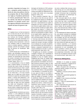 UNIVERSIDADE E SOCIEDADE Ano XII, Nº 29, março de 2003 - 129
Mercantilização do Setor Público: Educação e Previdência
gramático importado da Europa. A ri-
gor, o programa petista localiza-se à
direita de várias das políticas reformis-
tas européias. Mas, do “Novo trabalhis-
mo” inglês ao “Socialismo administrati-
vo” francês, passando pelo “Novo cen-
tro” alemão, não deixa de ser possível
vislumbrar no passado recente euro-
peu algumas indicações interessantes a
respeito do futuro do governo Lula.
Notas
1. “A explosão deu-se no final da década de
60 e no início dos anos 70, sob a forma de
uma onda de lutas proletárias que não pou-
pou nenhuma das formações capitalistas
desenvolvidas. Essas lutas anunciavam os li-
mites históricos do compromisso fordista. Es-
sa explosão tomou basicamente a forma de
uma verdadeira revolta do operário-massa
contra os métodos tayloristas e fordistas de
produção, epicentro das principais contradi-
ções do processo de massificação” (Bihr,
1998, p. 59).
2. “Convém precisar que a reestruturação ca-
pitalista, cujas dificuldades registramos hoje,
não foi apenas uma operação econômica; ao
contrário, foi caracterizada por novas formas
de conexão e articulação entre processos pro-
dutivos e processos políticos, entre economia
e Estado” (Ingrao, 1981, p. 11).
3. “E o eurocomunismo, a meu ver, trabalha
sobre a seguinte hipótese: um processo de-
mocrático que muda o Estado, um desenvol-
vimento da democracia que rompe o cupulis-
mo e o isolamento do Estado. Uma hipótese
que não ficou nos livros, que esteve no inte-
rior de muitas lutas. (...) Às vezes encontro
alguém que me explica que minha teimosa
insistência no papel das assembléias políticas
eletivas, a começar pelo parlamento, é um
fato ‘arcaico’. Conheço e vivo diretamente as
dificuldades e os defeitos dessas assembléias.
Mas surgiu até agora uma outra instituição
que realize uma ‘transparência’ melhor no
confronto e nas decisões e, por conseguinte,
permita melhor o indispensável acordo como
o movimento da sociedade civil?” (idem, ibid.,
pp. 65-7).
4. Seguindo Mandel, entendemos por euroco-
munismo “(...) uma codificação da evolução
que sofreram os partidos comunistas da Eu-
ropa ocidental a partir do VII Congresso do
Komintern e que os conduziu – fora os curtos
interregnos de Setembro de 1939 à primave-
ra de 1941 e na época da guerra da Coréia –
a praticar uma política de colaboração de clas-
se, sempre mais estreita, com a sua própria
burguesia” (1978, p. 45).
5. “Esses produtores perguntam hoje, de
forma cada vez mais clara, por que razão há
de a evolução das empresas ser decidida por
proprietários do capital distantes e por que
não há de o desenvolvimento do capital ser
assegurado com base na própria mais-valia,
sob a forma de capital coletivo, sendo as res-
pectivas decisões tomadas por órgãos eleitos
pelo coletivo da empresa. (...) Quanto mais
claramente se desenvolver no plano teórico, a
idéia de uma participação no capital e, depois,
de um capital coletivo, adaptando-se às con-
dições específicas de cada país, tanto maior
será a sua eficácia política” (idem, ibid., p. 49).
6. “Com base neste interesse, eles tornam-se
os mais ativos defensores de uma conjugação
moderna do mercado e do plano, os partidá-
rios da realização de um quadro de planifica-
ção macroeconômica, por meio da qual se es-
tabeleça a proporção fundamental entre o
consumo individual no mercado e o consumo
social institucional” (idem, ibid., p. 49).
7. “Tal significa que, em abstrato, a sociedade
é obrigada a assegurar, com a quantidade de
trabalho de que dispõe (que corresponde à
quantidade de força de trabalho existente
multiplicada pelo tempo de trabalho legal-
mente estabelecido), a satisfação mais com-
pleta possível das necessidades. Esta necessi-
dade econômica universal se realiza, em cada
momento dos diversos estádios históricos de
desenvolvimento social, por intermédio de
diferentes relações de produção e mecanis-
mos econômicos. Destes, o mais generalizado
e mais duradouro é o mecanismo de merca-
do, que, apesar de todos os seus defeitos e
imperfeições, ajuda a garantir uma utilização
efetiva do trabalho na sociedade. O sistema
de planificação dirigista do comunismo não
está em condições de substituir esse mecanis-
mo imperfeito do mercado pois o trabalho
utilizado nesse sistema – embora não seja hu-
manamente menos intensivo e menos exi-
gente – não atinge a eficácia da economia de
mercado” (idem, ibid., p. 55).
8. “Considero que, em nosso tempo, estejam
abertos grandes problemas de liberdade.
Duvido muito de que eles possam encontrar
respostas recortando-se espaços na socieda-
de civil e neles se barricando em contraposi-
ção ao Estado. Isso se tornou insuficiente, até
mesmo impossível, inclusive para um organis-
mo como o sindicato. Não creio que a socie-
dade civil seja, por si só a esfera da liberdade;
não creio que a autonomia e a criatividade da
sociedade civil possam hoje se desenvolver
sem se empenharem na transformação do
Estado” (Ingrao, ibid., p. 68).
9. “Veja, não quero agora me pôr a discutir
sobre a praticabilidade efetiva de um entendi-
mento desse tipo, sobre a possibilidade de
garantias reais nem mesmo sobre a correção
institucional de organismos tripartites desse
gênero. Todavia, não são questões de pouco
peso; e faço votos para que o debate e o apro-
fundamento delas siga em frente” (idem, ibid.,
p. 106).
10. “Na reorganização da relação escola-traba-
lho; numa gestão controlada da mobilidade
do trabalho; numa programação da renova-
ção tecnológica, que não reste fechada ape-
nas ao horizonte da fábrica; numa reavaliação
de todo uso e articulação do horário de traba-
lho; numa reforma do salário que supere cer-
tos institutos corporativos. (...) O raciocínio
que estávamos desenvolvendo buscava o de-
senvolvimento de uma racionalidade nem
apenas quantitativa e setorial, nem caída de
cima, de um centro único. (...) Falávamos de
uma programação democrática, como algo
mais do que um programa central que recebe
um consenso da base” (idem, ibid., p. 114).
Referências Bibliográficas
ANTUNES, R. Os sentidos do trabalho:
ensaio sobre a afirmação e a negação do tra-
balho. São Paulo: Boitempo, 1999.
BIHR, A. Da grande noite à alternativa: o
movimento operário europeu em crise. São
Paulo: Boitempo, 1998.
GIDDENS, A. A terceira via. Rio de Janeiro:
Jorge Zahar, 1998.
HUSSON, M. Le grand bluff capitaliste. Pa-
ris: La Dispute, 2001.
INGRAO, P. Crise e terceira via. São Paulo:
Ciências Humanas, 1981.
MANDEL, E. Crítica do eurocomunismo. Lis-
boa: Antídoto, 1978.
SIK, O. Argumentos para uma terceira via.
Coimbra: Livraria Almeida, 1978.
* Ruy Braga é doutor em Ciência Sociais
pela Unicamp e professor de teoria socio-
lógica da PUC- Campinas. É autor de, entre
outros, A restauração do capital: um estu-
do sobre a crise contemporânea (SP:
Xamã, 1997) e A nostalgia do fordismo:
modernização e crise na teoria da socieda-
de salarial (SP: Xamã, 2003).
 
