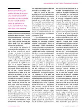 UNIVERSIDADE E SOCIEDADE Ano XII, Nº 29, março de 2003 - 147
Mercantilização do Setor Público: Educação e Previdência
modos de dissolvê-las em relações po-
liticamente democratizantes e emanci-
patórias de autoridade e responsabili-
dade compartilhada se apresenta
como o único caminho viável na cons-
trução histórica de uma sociedade
efetivamente democrática.
Nesse sentido, não deveríamos fi-
car presos ao dilema insolúvel em que,
por um lado, razoavelmente afirma-
mos que a construção da democracia
é incompatível com as premissas es-
truturais da produção e da reprodução
social, no regime sócio-metabólico do
capital, e, por outro, temos de admitir
que a derrocada do capital se acha
agora fora do horizonte histórico das
possibilidades ou mesmo a uma outra
versão deste mesmo dilema, em que,
por um lado, supomos impossível
construir uma nova ordem social, sem
a emergência de sujeitos sociais capa-
zes de construí-la, e, por outro, afirma-
mos que a emergência dos sujeitos so-
ciais capazes de construir uma ordem
social radicalmente democrática não
pode se dar sob as premissas antide-
mocráticas do regime do capital. Os di-
lemas práticos e teóricos que essas pro-
posições nos colocam parecem bem
fundamentados; apenas deveríamos
tomá-los não propriamente como dile-
mas aporéticos ou axiomas antidialéti-
cos de uma impossibilidade constituti-
va, mas, sim, como desafios a serem
dialeticamente superados pela energia,
pela criatividade e pela imaginação prá-
tica e teórica dos sujeitos sociais.
Como nos tempos de Marx, mais
uma vez, somos confrontados pelo de-
safio histórico de articular uma análise
da sociedade capitalista com a cons-
trução de uma vontade política capaz
de transformá-la numa sociedade mais
livre, mais igual, mais humana, e, cer-
tamente, não apenas de uma vontade
política, mas do que permita que esta
vontade crie os modos de ampliar-se e
traduzir-se consistentemente em pro-
cessos emancipatórios de transforma-
ção histórico-social.
Os processos histórico-sociais que
levaram progressivamente à brusca
implosão do “socialismo realmente
existente”, neutralizaram a polarização
entre capital e trabalho, dissolveram o
caráter revolucionário do proletariado
e, na prática, tornaram impossível a via
revolucionária marxista-leninista, inva-
lidando, na mesma medida suas práti-
cas, métodos e conceitos, exigem que
a produção de novas alternativas leve
em consideração as causas determi-
nantes desse fracasso histórico, bem
como seus efeitos e conseqüências
políticas e teóricas, o que, de certo
modo, está na gênese histórica do Par-
tido dos Trabalhadores e até mesmo
de grande parte de seus cismas e con-
flitos internos. As condições de produ-
ção e reprodução social global dos
modos de exercício e circulação do po-
der na sociedade contemporânea não
nos autorizam a postular a existência
homogênea de um sujeito social revo-
lucionário, como o foi o proletariado,
cujos interesses e desejos de liberta-
ção, numa situação de acirramento
das contradições, impasses e antago-
nismos do regime do capital até o limi-
te de sua insustentabilidade, se tradu-
ziriam teleologicamente em uma ca-
pacidade revolucionária de superação
política do regime do capital. Hoje, te-
mos de reconhecer que nem esse su-
jeito tem a homogeneidade que lhe foi
atribuída, nem seus interesses foram
capazes de se traduzir necessariamen-
te em capacidade, nem essa capacida-
de foi por si só suficiente para superar
as premissas estruturais do metabolis-
mo social do capital, antes muito pelo
contrário. Por outro lado, a tomada
revolucionária do poder de Estado não
se traduziu na socialização dos meios
de produção, na democratização da
sociedade e, muito menos, em vias e
processos emancipatórios efetivamen-
te capazes de dissolver as práticas e
relações de poder em relações de au-
toridade compartilhada, mas, sim, na
centralização e administração estatal,
burocrática e, muitas vezes, totalitária
dos meios de produção e de exercício
do poder, configurando um processo
brutalmente opressivo de extração de
mais-valia politicamente motivada
para fazer face à concorrência do siste-
ma capitalista, tudo isso tendo sido,
em parte, motivado e aprofundado pe-
la necessidade de consolidar proces-
sos revolucionários em meio a guerras
civis ou a guerras de resistência ao in-
vasor estrangeiro, o que comprometia
já, de início, as condições para a cons-
trução do socialismo democrático, aca-
bando por conduzir a ditaduras não
propriamente do proletariado, mas,
sim, de uma casta dirigente efetiva-
mente capaz de centralizar, controlar e
verticalizar autocraticamente todos os
processos decisórios e sua implemen-
tação, assim como o controle discipli-
nar, político e policial do proletariado e
da sociedade como um todo. A contra-
dição entre o emprego de meios
opressivos para a realização de fins so-
cializantes, populares e democratizan-
tes não é capaz de sustentar-se como
estratégia política capaz de construir
uma sociedade socialista e democráti-
ca, indicando em que medida não é
possível pensar a construção do socia-
lismo democrático pela guerra ou
Somos confrontados pelo
desafio histórico de articular
uma análise da sociedade
capitalista com a construção
de uma vontade política
capaz de transformá-la
numa sociedade mais livre,
mais igual, mais humana
 