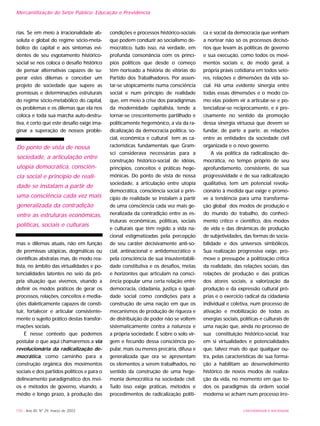 UNIVERSIDADE E SOCIEDADE150 - Ano XII, Nº 29, março de 2003
Mercantilização do Setor Público: Educação e Previdência
rias. Se em meio à irracionalidade ab-
soluta e global do regime sócio-meta-
bólico do capital e aos sintomas evi-
dentes de seu esgotamento histórico-
social se nos coloca o desafio histórico
de pensar alternativas capazes de su-
perar estes dilemas e conceber um
projeto de sociedade que supere as
premissas e determinações estruturais
do regime sócio-metabólico do capital,
os problemas e os dilemas que ela nos
coloca e toda sua marcha auto-destru-
tiva, é certo que este desafio exige ima-
ginar a superação de nossos proble-
mas e dilemas atuais, não em função
de premissas utópicas, dogmáticas ou
científicas abstratas mas, de modo rea-
lista, no âmbito das virtualidades e po-
tencialidades latentes no seio da pró-
pria situação que vivemos, visando a
definir os modos práticos de gerar os
processos, relações, conceitos e media-
ções dialeticamente capazes de consti-
tuir, fortalecer e articular consistente-
mente o sujeito prático destas transfor-
mações sociais.
É nesse contexto que podemos
postular o que aqui chamaremos a via
revolucionária da radicalização de-
mocrática, como caminho para a
construção orgânica dos movimentos
sociais e dos partidos políticos e para o
delineamento paradigmático dos mei-
os e métodos de governo, visando, a
médio e longo prazo, à produção das
condições e processos histórico-sociais
que podem conduzir ao socialismo de-
mocrático, tudo isso, na verdade, em
profunda consonância com os princí-
pios políticos que desde o começo
têm norteado a história de vitórias do
Partido dos Trabalhadores. Por assen-
tar-se utopicamente numa consciência
social e num princípio de realidade
que, em meio à crise dos paradignmas
da modernidade capitalista, tende a
tornar-se crescentemente partilhado e
politicamente hegemônico, a via da ra-
dicalização da democracia política, so-
cial, econômica e cultural tem as ca-
racterísticas fundamentais que Gram-
sci considerava necessárias para a
construção histórico-social de idéias,
princípios, conceitos e práticas hege-
mônicas. Do ponto de vista de nossa
sociedade, a articulação entre utopia
democrática, consciência social e prin-
cípio de realidade se instalam a partir
de uma consciência cada vez mais ge-
neralizada da contradição entre as es-
truturas econômicas, políticas, sociais
e culturais que têm regido a vida na-
cional estigmatizadas pela percepção
de seu caráter decisivamente anti-so-
cial, antinacional e antidemocrático e
pela consciência de sua insustentabili-
dade constitutiva e os desafios, metas
e horizontes que articulam na consci-
ência popular uma certa relação entre
democracia, cidadania, justiça e igual-
dade social como condições para a
construção de uma nação em que os
mecanismos de produção de riqueza e
de distribuição de poder não se voltem
sistematicamente contra a natureza e
a própria sociedade. É sobre o solo vir-
gem e fecundo dessa consciência po-
pular, mais ou menos precária, difusa e
generalizada que ora se apresentam
os elementos a serem trabalhados, no
sentido da construção de uma hege-
monia democrática na sociedade civil.
Tudo isso exige práticas, métodos e
procedimentos de radicalização políti-
ca e social da democracia que venham
a nortear não só os processos decisó-
rios que levam às políticas de governo
e sua execução, como todos os movi-
mentos sociais e, de modo geral, a
própria práxis cotidiana em todos seto-
res, relações e dimensões da vida so-
cial. Há uma evidente sinergia entre
todas essas dimensões e o modo co-
mo elas podem vir a articular-se e po-
tencializar-se reciprocamente, e é pre-
cisamente no sentido da promoção
dessa sinergia virtuosa que devem se
fundar, de parte a parte, as relações
entre as entidades da sociedade civil
organizada e o novo governo.
A via política da radicalização de-
mocrática, no tempo próprio de seu
aprofundamento, consistente, de sua
progressividade e de sua radicalização
qualitativa, tem um potencial revolu-
cionário à medida que exige e promo-
ve a tendência para uma transforma-
ção global dos modos de produção e
do mundo do trabalho, do conheci-
mento crítico e científico, dos modos
de vida e das dinâmicas de produção
de subjetividades, das formas de socia-
bilidade e dos universos simbólicos.
Sua realização progressiva exige, pro-
move e pressupõe a politização crítica
da realidade, das relações sociais, das
relações de produção e das práticas
dos atores sociais, a valorização da
produção e da expressão cultural pró-
prias e o exercício radical da cidadania
individual e coletiva, num processo de
ativação e mobilização de todas as
energias sociais, políticas e culturais de
uma nação que, ainda no processo de
sua constituição histórico-social, traz
em si virtualidades e potencialidades
que, talvez mais do que qualquer ou-
tra, pelas características de sua forma-
ção a habilitam ao desenvolvimento
histórico de novos modos de realiza-
ção da vida, no momento em que to-
dos os paradigmas da ordem social
moderna se acham num processo irre-
Do ponto de vista de nossa
sociedade, a articulação entre
utopia democrática, consciên-
cia social e princípio de reali-
dade se instalam a partir de
uma consciência cada vez mais
generalizada da contradição
entre as estruturas econômicas,
políticas, sociais e culturais
 