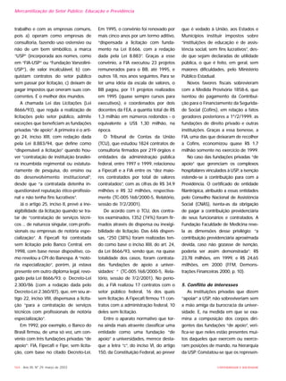 164 - Ano XII, Nº 29, março de 2003 UNIVERSIDADE E SOCIEDADE
trabalho e com as empresas comuns,
pois a) operam como empresas de
consultoria, fazendo uso ostensivo ou
não de um bem simbólico, a marca
“USP” (incorporada aos nomes, como
em “FIA-USP” ou “Fundação Vanzolini-
USP”), de valor incalculável, b) con-
quistam contratos do setor público
sem passar por licitação, c) deixam de
pagar impostos que oneram suas con-
correntes. É o melhor dos mundos.
A chamada Lei das Licitações (Lei
8666/93), que regula a realização de
licitações pelo setor público, admite
exceções que beneficiam as fundações
privadas “de apoio”. A primeira é o arti-
go 24, inciso XIII, com redação dada
pela Lei 8.883/94, que define como
“dispensável a licitação” quando hou-
ver “contratação de instituição brasilei-
ra incumbida regimental ou estatuta-
riamente de pesquisa, do ensino ou
do desenvolvimento institucional”,
desde que “a contratada detenha in-
questionável reputação ético-profissio-
nal e não tenha fins lucrativos”.
Já o artigo 25, inciso II, prevê a ine-
xigibilidade da licitação quando se tra-
tar de “contratação de serviços técni-
cos ... de natureza singular, com profis-
sionais ou empresas de notória espe-
cialização”. A Fipecafi foi contratada
sem licitação pelo Banco Central, em
1998, com base nesse dispositivo, co-
mo revelou a CPI do Banespa. A “notó-
ria especialização”, porém, já estava
presente em outro diploma legal, revo-
gado pela Lei 8666/93: o Decreto-Lei
2.300/86 (com a redação dada pelo
Decreto-Lei 2.360/87), que, em seu ar-
tigo 22, inciso VIII, dispensava a licita-
ção “para a contratação de serviços
técnicos com profissionais de notória
especialização”.
Em 1992, por exemplo, o Banco do
Brasil firmou, de uma só vez, um con-
vênio com três fundações privadas “de
apoio”: FIA, Fipecafi e Fipe, sem licita-
ção, com base no citado Decreto-Lei.
Em 1995, o convênio foi renovado por
mais cinco anos por um termo aditivo,
“dispensada a licitação com funda-
mento na Lei 8.666, com a redação
dada pela Lei 8.883”. Graças a esse
convênio, a FIA executou 23 projetos
remunerados para o BB, até 1995, e
outros 18, nos anos seguintes. Para se
ter uma idéia da escala de valores, o
BB pagou, por 11 projetos realizados
em 1995 (quase sempre cursos para
executivos), e coordenados por dois
docentes da FEA, a quantia total de R$
1,3 milhão em números redondos - o
equivalente a US$ 1,30 milhão, na
época.
O Tribunal de Contas da União
(TCU), que estudou 1824 contratos de
consultoria firmados por 219 órgãos e
entidades da administração pública
federal, entre 1997 e 1999, relacionou
a Fipecafi e a FIA entre os “dez maio-
res contratados por total de valores
contratados”, com as cifras de R$ 34,9
milhões e R$ 32 milhões, respectiva-
mente (TC-005.168/2000-5, Relatório,
sessão de 7/2/2001).
De acordo com o TCU, dos contra-
tos examinados, 1352 (74%) foram fir-
mados através de dispensa ou inexigi-
bilidade de licitação. Das 646 dispen-
sas, “250 (38%) foram realizadas ten-
do como base o inciso XIII, do art. 24,
da Lei 8666/93, sendo que, na quase
totalidade dos casos, foram contrata-
das ‘fundações de apoio a univer-
sidades’ “ (TC-005.168/2000-5, Rela-
tório, sessão de 7/2/2001). No perío-
do, a FIA realizou 17 contratos com o
setor público federal, 16 dos quais
sem licitação. A Fipecafi firmou 11 con-
tratos com a administração federal, 10
deles sem licitação.
Entre o aparato normativo que tor-
na ainda mais atraente classificar uma
entidade como uma fundação “de
apoio” a universidades, merece desta-
que a letra “c”, do inciso VI, do artigo
150, da Constituição Federal, ao prever
que é vedado à União, aos Estados e
Municípios instituir impostos sobre
“instituições de educação e de assis-
tência social, sem fins lucrativos”, des-
de que sejam declaradas de utilidade
pública, o que é feito, em geral, sem
maiores dificuldades, pelo Ministério
Público Estadual.
Novos favores fiscais sobrevieram
com a Medida Provisória 1858-6, que
isentou do pagamento da Contribui-
ção para o Financiamento da Segurida-
de Social (Cofins), em relação a fatos
geradores posteriores a 1º/2/1999, as
fundações de direito privado e outras
instituições. Graças a essa benesse, a
FIA, uma das que deixaram de recolher
a Cofins, economizou quase R$ 1,7
milhão somente no exercício de 1999.
No caso das fundações privadas “de
apoio” que gerenciam os complexos
hospitalares vinculados à USP, a isenção
estende-se à contribuição para com a
Previdência. O certificado de entidade
filantrópica, atribuído a essas entidades
pelo Conselho Nacional de Assistência
Social (CNAS), isenta-as da obrigação
de pagar a contribuição previdenciária
de seus funcionários e contratados. A
Fundação Faculdade de Medicina reve-
la as dimensões desse privilégio: “a
contribuição previdenciária aproximada
devida, caso não gozasse de isenção,
poderia ser assim demonstrada”: R$
23,78 milhões, em 1999, e R$ 24,65
milhões, em 2000 (FFM, Demons-
trações Financeiras 2000, p. 10).
5. Conflito de interesses
As instituições privadas que dizem
“apoiar” a USP, não sobreviveriam sem
a mão amiga da burocracia da univer-
sidade. E, na medida em que se exa-
mina a composição dos corpos diri-
gentes das fundações “de apoio”, veri-
fica-se que neles estão presentes mui-
tos daqueles que exercem ou exerce-
ram posições de mando, na hierarquia
da USP. Constatou-se que os represen-
Mercantilização do Setor Público: Educação e Previdência
 