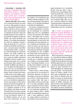Universidade e Sociedade (US):
Para iniciar, uma pergunta sobre seus
antecedentes políticos e sindicais.
Quando e como ingressou no movi-
mento docente local e nacional e
quais as suas motivações para se inse-
rir nesse contexto político?
Roberto Leher (RL): Minha militân-
cia no movimento docente teve início
no ano de 1988, quando fiz concurso
para a Universidade Federal do Rio de
Janeiro. Quando eu entrei na universi-
dade, Sarney, na época, havia proibido
a contratação de docentes. Havia uma
medida do governo nesse sentido. En-
tão, participei de algumas reuniões da
ADUFRJ, que estava discutindo essa
questão, e em função dessa participa-
ção inicial, fui convidado a integrar a
chapa da gestão 89 a 91, como vice-
presidente da ADUFRJ. Enfrentamos a
greve - uma greve áspera, muito difícil,
em pleno governo Collor - e, desde en-
tão, tenho participado do movimento
docente, mas sempre militando em
instâncias de base. Logo a seguir, fui
para o grupo de política educacional
do ANDES e entrei em contato com as
reflexões desse grupo, com o acúmulo
das discussões sobre o projeto de uni-
versidade do ANDES e dos debates so-
bre o seu projeto de LDB, proposto na
época. Com isso, fui participando de
forma mais sistemática do movimento
docente. Então, remonta, pelo menos,
a 1989, de forma mais orgânica, quan-
do assumi a vice-presidência da ADUFRJ.
A motivação que me levou a partici-
par de um movimento organizado vi-
nha de antes, porque eu havia partici-
pado do movimento secundarista, ain-
da quando jovem. Em 1979, represen-
tei o segmento estudantil no PT de
Nova Friburgo, uma cidade do interior
do Estado do Rio de Janeiro, fazendo
parte da primeira direção provisória do
PT que nós fundamos, ainda em 79.
Fiz militância também, mas de uma
forma mais assistemática, de forma
não orgânica, com companheiros que
estavam tentando reorganizar o Parti-
do Comunista Brasileiro. Mas logo me
afastei e, em 79, participei da fundação
do Partido dos Trabalhadores.
Eu creio que a motivação mais forte,
em relação à participação, à continua-
ção da participação no movimento
ANDES, para mim, foi a possibilidade
de fazer uma discussão, uma reflexão
sobre a universidade. Isso, na época,
me fascinou muito. Lembro que eu já
havia participado, de uma forma mais
assistemática, de outros Sindicatos, co-
mo o Sindicato dos Professores, aqui
no Rio de Janeiro, mas não havia ne-
nhum tipo de reflexão mais profunda
sobre projeto de educação, concepção
de universidade etc. Isso, no ANDES,
me motivou muito. Foi um período ex-
tremamente rico para a vida do Sindi-
cato a nossa reflexão sobre o projeto
de LDB, que, na realidade, sistemati-
zou e ampliou o nosso projeto ANDES
para a universidade brasileira. Foi um
período muito instigante e isso fez que
eu permanecesse na militância. Foi
algo muito forte!
Também houve a minha participa-
ção na greve de 91. Foi uma greve ex-
tremamente definidora, do ponto de
vista político. É claro que nós sabíamos
que, em 90, 91, muitos professores ha-
viam apoiado Collor. Mas havia o
debate político interno nas universida-
des; eu já havia participado, naquela
época, de debates em outras universi-
dades, além da UFRJ, em seções sindi-
cais, em movimentos organizados pe-
las seções sindicais. Enfim, o debate
político foi extraordinário naquele pe-
ríodo e muito rapidamente criamos
um espaço público de discussão na
universidade. A única forma de partici-
pação democrática era o movimento
docente. Acho que ainda é, hoje, o
principal meio de participação demo-
crática dos professores, e isso fez com
que muito rapidamente os docentes
tivessem uma posição crítica em rela-
ção ao governo Collor. Aliás, nós so-
mos o primeiro Sindicato de âmbito
nacional que pediu o impeachment de
Collor. Então, foi um período de apren-
dizado político, para mim, excepcional.
US: O senhor foi presidente do
ANDES-SN, na gestão 2000/2002, as-
sumindo a liderança do movimento
após um período de desarticulação do
Sindicato da sua base, de seus com-
promissos políticos, inclusive com um
comportamento de cooptação junto
ao governo federal. Como o senhor
avalia esse quadro que teve de en-
frentar, tomar posições sérias, decisi-
vas, incômodas inclusive, face aos
desmandos problemas identificados
na da gestão anterior?
RL: Eu acho que foi o momento, tal-
vez, mais difícil da história do ANDES,
pelo menos, desde que eu acompanho
o ANDES Sindicato Nacional. O período
98/2000 seguramente foi o mais difícil
- não pelas adversidades da conjuntura
porque, em outros momentos, nós ti-
vemos dificuldades de conjuntura polí-
tica muito grandes - mas pela postura
interna em relação à gestão no Sin-
dicato, pelos companheiros que esta-
vam à frente do Sindicato entre 98 e
2000. Eu creio que os acontecimentos
da greve de 98 mostraram um vigor
político do ANDES excepcional. Na-
quele momento, várias questões foram
rejeitadas pelas assembléias; proposi-
ções políticas que foram rejeitadas por
186 Ano XII, Nº 29, março de 2003 UNIVERSIDADE E SOCIEDADE
Memória do Movimento Docente
 