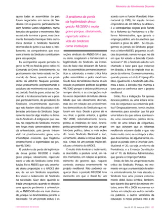 quase todas as assembléias do país
foram negociadas em nome do Sin-
dicato com o governo, particularmente
com Antônio Carlos Magalhães, numa
tentativa de quebrar o movimento. Não
era só a de terminar a greve, mas clara-
mente Fernando Henrique tinha como
meta destruir o Sindicato Nacional,
desmoralizá-lo junto à sua base e, infe-
lizmente, os companheiros que esta-
vam à frente do Sindicato contribuíram
para essa posição.
Eu acompanhei aquele período da
greve de 98; no final da greve estive no
Comando de Greve. Anteriormente, eu
praticamente não havia estado no Co-
mando de Greve, quando era presi-
dente da ADUFRJ. Naquele período,
estive praticamente acompanhando o
cotidiano do movimento na base; mas,
no período final da greve, estive no Co-
mando e foi desconcertante ver a posi-
ção, particularmente, do presidente do
Sindicato, encaminhando questões
que não haviam sido discutidas e deli-
beradas pela base do Sindicato. Segu-
ramente isso foi algo inédito na histó-
ria do Sindicato. A indignação que cau-
sou no conjunto do Sindicato, mesmo
em forças mais conservadoras dentro
da universidade, pois jamais tinham
visto tal posicionamento, gerou uma
insatisfação crescente, que fragilizou
enormemente a legitimidade da ges-
tão 98/2000.
O problema da perda da legitimida-
de dessa gestão 98/2000 é muito
grave porque, obviamente, repercute
sobre a vida do Sindicato como insti-
tuição. Foi o ANDES que saiu arranha-
do dessa proposição e o ANDES dei-
xou de ser um Sindicato respeitado.
Era visível o isolamento do Sindicato
na sociedade. Quer dizer, quando se
trazia uma questão, quando se discutia
uma questão pertinente à universida-
de, o ANDES-SN não era mais chama-
do, porque se desmoralizou perante a
sociedade. Foi um período árduo, e as
seções sindicais do ANDES-SN é que,
eu creio, resgataram e fortaleceram a
legitimidade do Sindicato. As instân-
cias de base não deixaram de funcio-
nar. As assembléias permaneceram crí-
ticas e, sobretudo, a maior crítica feita
pelas assembléias e pelos movimen-
tos de base do Sindicato não foi só em
relação às posições políticas da gestão
98/2000 porque o debate político está
sempre aberto, e as concepções mui-
tas vezes dependem de leituras da rea-
lidade que são obviamente diversas,
mas era em relação aos procedimen-
tos democráticos do Sindicato que es-
tavam em risco. Desde a posse até o
seu final, a gestão anterior, a gestão
98/ 2000, sistematicamente desres-
peitou as instâncias de base, desres-
peitou procedimentos que são um pa-
trimônio político, talvez o mais nobre
do nosso Sindicato Nacional e isso,
certamente, abalou a nossa ação polí-
tica. Então, foi um período muito difí-
cil para a história do ANDES.
É muito triste lembrar o isolamento,
o descrédito, a postura servil, em vá-
rios momentos, em relação ao posicio-
namento do governo que, naquele
contexto, avançou enormemente no
projeto neoliberal. Não podemos es-
quecer disso: o período 98/2000 foi o
momento em que o Brasil fez um
acordo com o Fundo Monetário Inter-
nacional (o FMI), foi aquele famoso
empréstimo de 40 bilhões de dólares,
e a contrapartida exigida pelo Fundo
foi a Reforma da Previdência e a Re-
forma Administrativa, que geraria o
emprego público, um dos motivos que
levaram à greve de 2001. Se nós pe-
garmos os jornais do Sindicato, pegar-
mos o InformANDES, pegarmos os ofí-
cios do período, vamos ver que, no dia
em que foi votada a Emenda Consti-
tucional nº 20, o Sindicato não fez um
chamado à base para que estivesse
em Brasília, a fim de impedir esse as-
pecto da reforma. Da mesma maneira,
quando passou a Lei do Emprego Pú-
blico, igualmente o Sindicato não cha-
mou a base, a Direção não chamou a
base para se confrontar com o projeto
neoliberal.
Então, fica a indagação: foi apenas
descaso político, ou uma leitura incor-
reta da conjuntura ou conivência polí-
tica? Desgraçadamente, temos muitos
elementos para acreditar que foi por
uma leitura do que estava acontecen-
do, uma conveniência política decor-
rente de uma leitura da conjuntura,
em que achavam que as reformas
neoliberais estavam dadas e que não
havia muito como se contrapor a elas;
que deveríamos, de alguma forma, ne-
gociar as perdas com a Emenda Cons-
titucional nº 20, ou seja, a reforma da
Previdência, e a Emenda Constitucio-
nal nº 19, da Reforma Administrativa,
que geraria o Emprego Público.
Então, de fato, foi um período muito
crítico do Sindicato. Porque, no mo-
mento em que a universidade brasilei-
ra, estruturalmente, foi mais atacada, o
Sindicato teve uma postura extrema-
mente débil. Basta lembrar, também,
que durante boa parte dos nossos em-
bates, entre 98 e 2000, estávamos so-
zinhos em relação aos outros servido-
res públicos, a outros sindicatos da
educação. A nossa postura, não a do
Ano XII, Nº 29, março de 2003 187UNIVERSIDADE E SOCIEDADE
Memória do Movimento Docente
O problema da perda
da legitimidade dessa
gestão 98/2000 é muito
grave porque, obviamente,
repercute sobre a
vida do Sindicato
como instituição.
 