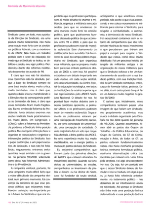 Sindicato como um todo, mas a postu-
ra da Direção do Sindicato, era uma
postura muito isolacionista, não havia
uma relação mais forte com os servido-
res públicos federais, com o movimen-
to da CNESF. Não havia um trabalho
político com o setor da educação. De
modo que o Sindicato se isolou, se de-
bilitou e perdeu seu vigor político. Pior:
silenciou diante das reformas neolibe-
rais decorrentes do acordo de 98.
É claro que isso não foi absoluto,
essa conivência não foi absoluta, por-
que a base do Sindicato sempre foi
uma base muito atenta, muito crítica,
muito combativa; mas é claro que,
quando a base está se manifestando e
a Direção não dá conseqüência políti-
ca às demandas da base, é claro que
essas demandas ficam muito fragiliza-
das. Eu me lembro da Reforma da Pre-
vidência: havia debates enormes nas
seções sindicais, havia posicionamen-
tos muito claros, em Congressos e
CONAD, sobre a Reforma da Previdên-
cia; portanto, o Sindicato tinha posição
política. Mas compete à Direção fazer e
organizar as convocações e organizar a
intervenção política do Sindicato. Isso
é papel da Direção, é um papel execu-
tivo, de operação, e isso não foi feito.
Então, seguramente, entramos enfra-
quecidos nesse embate com o gover-
no, no período 98/2000, sobretudo,
como disse, nas Reformas Administra-
tiva e da Previdência.
A campanha eleitoral, portanto, foi
uma campanha muito difícil. Acho que
a maior dificuldade da campanha elei-
toral, num primeiro momento, foi con-
vencer os docentes de que esse pro-
cesso político, que estávamos traba-
lhando - a eleição - era importante pa-
ra o futuro do Sindicato e que era im-
portante que os professores participas-
sem. O maior desafio foi chamar a mi-
litância, organizar a militância em cada
núcleo, para que se envolvesse de
uma maneira muito forte no embate
político, para que pudéssemos fazer
uma discussão política do que aconte-
ceu entre 98 e 2000, e para que os
professores pudessem votar de manei-
ra esclarecida. Esse chamamento da
militância foi bem sucedido. Foi decor-
rente da ação do campo político majo-
ritário no Sindicato, que organizou
essa militância, que se preparou muito
bem para esse embate político na elei-
ção de 2000, e, com isso, foi possível
estabelecer um debate importante em
cada núcleo, em cada seção sindical,
em cada universidade, ou centro fede-
ral de educação tecnológica, em todas
as instituições de ensino superior que
são representadas pelo ANDES Sindi-
cato Nacional. O debate foi rico, foi
possível fazer muitos debates com o
nosso candidato oponente, o profes-
sor Milton, e os professores puderam
votar de maneira esclarecida. Segura-
mente os professores votaram por
uma concepção de movimento docen-
te, por uma concepção de universida-
de, uma concepção de sociedade. O
voto majoritário foi um voto que resga-
tou a história, a linha política do ANDES.
Foi uma experiência muito rica, muito
mobilizadora, ver a energia política, a
motivação política da base do Sindicato.
Eu encontrei companheiros que
fizeram parte das primeiras direções
do ANDES, que estavam afastados do
movimento docente. Quando eu fazia
visitas às universidades, às escolas,
companheiros se levantavam da pla-
téia e diziam: eu fui diretor do Sindi-
cato, fui fundador da seção sindical,
acompanhei o que aconteceu nesse
período, não aceito o que está aconte-
cendo e me coloco novamente na mi-
litância para retomar o Sindicato, para
resgatar a combatividade, a autono-
mia, a democracia do nosso Sindicato.
Foi excepcional contarmos com o re-
torno de companheiros que são refe-
rências históricas do nosso movimento
e que perceberam que tinham um
papel a cumprir para resgatar o Sin-
dicato que estava, como disse, muito
debilitado. Foi um processo inédito de
resgate de militantes antigos e de
organização de novos militantes para
que o Sindicato voltasse a ter um fun-
cionamento de acordo com a sua tra-
dição política, com sua tradição histó-
rica de um Sindicato combativo, crítico,
capaz de formular idéias, projetos. Es-
se, aliás, é um outro ponto do qual fa-
ço um balanço muito negativo da ges-
tão 98/2000.
É curioso que, inicialmente, esses
companheiros tentaram passar uma
imagem de que fariam um sindicalis-
mo propriamente acadêmico, mas
nunca o debate organizado pela Dire-
toria foi tão débil quanto no período
de 98/2000. Quando assumimos, fo-
mos abrir as pastas dos Grupos de
Trabalho - de Política Educacional, do
Grupo de Carreira, do GT de Comu-
nicação e Artes, de todos os GT; as
pastas estavam fundamentalmente
vazias, não havia nenhuma produção
teórica, nenhuma formulação política,
nenhuma sistematização crítica das
medidas que estavam em curso, feitas
pela diretoria. Foi algo desconcertante
ver isso. Ou seja, foi um período em
que o nosso Sindicato deixou de for-
mular e isso se traduziu em algo a que
eu já havia feito referência anterior-
mente: no isolamento político - nós
deixamos de ser interlocutores ativos
na sociedade. Até porque o Sindicato
não tinha mais uma produção teórica
sistematizada e essa produção teórica
188 Ano XII, Nº 29, março de 2003 UNIVERSIDADE E SOCIEDADE
Memória do Movimento Docente
 