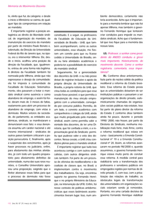 te, eleito que fui, da categoria; e desde
o início o Ministério se eximiu de qual-
quer tipo de compromisso em relação
ao mandato.
É importante registrar a posição an-
tagônica ao direito de liberdade sindi-
cal, de organização do mandato, de
manutenção do exercício do mandato
por parte do ministro Paulo Renato e,
sobretudo, da Direção da Universidade
Federal do Rio de Janeiro que, na épo-
ca, era o interventor Vilhena. Ele, des-
de o início, acolheu uma posição da
direção da Faculdade, que, igualmen-
te, entrou de uma forma não legítima.
A diretora da Faculdade também foi
nomeada pelo Vilhena, ainda que não
expressasse o desejo da comunidade;
ela foi imposta à comunidade da
Faculdade de Educação. Sistematica-
mente, eles passaram a tratar o man-
dato sindical como ausência e como
abandono de emprego, e assim foi fei-
to: deram mais de 3 meses de faltas,
exatamente para abrir um processo de
abandono de emprego, com vistas à
demissão. Muitos setores da socieda-
de, do parlamento, as entidades aca-
dêmicas, sindicais, se manifestaram e
denunciaram esse fato; e essa denún-
cia assumiu um caráter nacional e até
mesmo internacional - sindicatos de
outros países também criticaram a po-
sição persecutória. E, finalmente, após
a suspensão dos vencimentos, após já
haver processos no judiciário, enfim,
para afastamento das minhas ativida-
des, já com todo um quadro prepara-
tório para afastamento definitivo da
universidade, numa das suas raras reu-
niões, o Conselho Universitário apro-
vou uma proposição, exigindo que o
Reitor abonasse essas faltas para que
o processo de demissão não fosse
constituído. E a seguir, os professores
da Faculdade de Educação da Uni-
versidade de Brasília - UnB, que tam-
bém acompanharam, como as outras
universidades, essa situação, me fize-
ram um convite para que eu ficasse
cedido à Universidade de Brasília, on-
de eu faria atividades acadêmicas e
poderia ter a possibilidade do exercício
do mandato sindical.
Seguramente, foi a generosidade
dos docentes da UnB- e eu não posso
deixar de registrar inclusive o apoio da
própria direção da Universidade de
Brasília, a própria reitoria da UnB, que
criou todas as condições para que essa
cessão fosse possível, o que permitiu a
manutenção do meu vínculo empre-
gatício com a universidade, consegui-
do por concurso público. Permitiu, de
um lado, o convívio acadêmico com
companheiros e colegas da UnB, ainda
que muito prejudicado pelo mandato
sindical, assim como permitiu valer a
vontade dos docentes, de ter uma Di-
retoria, que foi confiada a mim, e a re-
presentação geral do Sindicato; permi-
tiu que pudesse valer o voto dos do-
centes. Nessa cessão, a UnB criou con-
dições plenas para o mandato sindical.
É importante registrar que tudo isso
aconteceu comigo e com outros sindi-
calistas, com outros dirigentes sindi-
cais também. Foi parte de um proces-
so de ofensiva do neoliberalismo e da
coalizão de classes que, no Brasil, a
implementam contra o movimento
dos trabalhadores. Ou seja, encontrou
suporte no governo Fernando Henri-
que e no próprio Ministério da Educa-
ção, na intervenção da UFRJ. Enfim, foi
nesse contexto de políticas antidemo-
cráticas que esses lastimáveis aconte-
cimentos tiveram lugar. Isso, num am-
biente democrático, certamente não
teria acontecido. Acho que é importan-
te para a memória lembrar que não foi
apenas Vilhena, mas também o gover-
no Fernando Henrique que tentaram
criar condições para impedir os man-
datos sindicais. Acho que é fundamen-
tal que isso fique para a memória das
nossas lutas.
US: Professor, o senhor como presi-
dente do ANDES conduziu a greve
mais importante, historicamente, do
movimento docente. Como o senhor
registraria, comentaria, essa impor-
tância?
RL: Conforme disse anteriormente,
fazia parte do núcleo sólido da política
neoliberal a reforma do Estado brasi-
leiro. Essa reforma do Estado previa
que as universidades deixariam de ser
instituições públicas e passariam a ser
organizações de direito privado, eufe-
misticamente chamadas de organiza-
ções sociais públicas não-estatais. Isso
faz parte do plano diretor da reforma
do Estado. E conforme disse também
ainda há pouco, durante o período
1998/ 2000, não houve, por parte da
Diretoria do Sindicato, nenhuma mo-
bilização mais forte, mais firme, contra
a reforma neoliberal que estava em
curso - basicamente a Emenda Consti-
tucional nº 19 e a Emenda Constitu-
cional nº 20. Assim, as reformas avan-
çaram no período 98/2000 e, quando
assumimos, o governo Fernando Hen-
rique estava muito perto de concluir
essa reforma. A medida central para
viabilizá-la seria a transformação dos
professores e servidores públicos em
empregados regidos por normas de di-
reito privado. E, com isso, com a priva-
tização das relações de trabalho, os
obstáculos legais da transformação
das universidades em organizações so-
ciais estariam sendo já removidos.
Portanto, era uma cartada decisiva do
governo Fernando Henrique viabilizar
192 Ano XII, Nº 29, março de 2003 UNIVERSIDADE E SOCIEDADE
Memória do Movimento Docente
 
