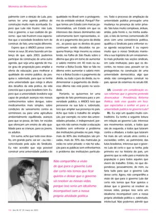 palmente com a eleição de Lula, pos-
samos ter uma agenda política de
construção muito mais acentuada. Es-
pero que Lula não frustre; não Lula,
mas o governo, a sua coalizão de go-
verno - que não frustrem essa expecta-
tiva que a sociedade brasileira tem de
construir, de fato, uma nação diferente.
Espero que o ANDES possa come-
morar os seus 30 anos fazendo um ba-
lanço de que, após 2003, pudemos
participar da construção de uma outra
agenda, que seja uma agenda de ma-
ior grau de proposição para ampliar a
oferta da educação, para melhorar a
qualidade do ensino público, da pes-
quisa e, sobretudo, para que se tenha
uma universidade que esteja à altura
dos desafios da vida prática, da vida
concreta que o povo brasileiro tem. Es-
pero que a universidade brasileira seja
capaz de produzir avanços nos nossos
conhecimentos sobre dengue, sobre
medicamentos mais simples, sobre
condições de saneamento contra as
verminoses ou para uma agricultura
ambientalmente equilibrada, avanços
para que se possa, de fato, ter escolas
que ofereçam um ensino de alta qua-
lidade para as crianças, para os jovens,
os adultos.
Em suma, acho que todo esse desa-
fio, em grande parte, vai ser - ou não -
concretizado pela ação do Sindicato.
Eu não acredito que seja possível
construir uma universidade pública de
qualidade no Brasil sem o protagonis-
mo da entidade sindical. Porquê? Por-
que temos um Estado com marcas pa-
trimonialistas, um Estado em que os
interesses das classes dominantes são
extremamente bem representados, vi-
de aí o pagamento dos juros da dívida
etc., ao passo que os direitos do povo
continuam sendo discutidos na pe-
quena finança. Hoje mesmo eu estava
lendo, na Folha de São Paulo, sobre o
dilema que gira em torno de aumentar
o salário mínimo em 40 reais ou au-
mentar a Bolsa Escola. Não se fala no
dilema entre aumentar o salário míni-
mo e a Bolsa Escola e o pagamento da
dívida, ou todo o juro da dívida, ou re-
dimensionar o pagamento da dívida -
esse dilema não está posto na socie-
dade.
Portanto, se quisermos ter uma
agenda de fato promissora para a uni-
versidade pública, o ANDES terá que
perseverar na sua luta e, sobretudo,
terá que ampliar sua presença no país.
Acho que todo o trabalho de amplia-
ção, por exemplo, no setor das univer-
sidades privadas, é indispensável, por-
que nós não vamos mudar a educação
brasileira sem enfrentar o problema
das instituições privadas no país. Hoje,
mais de 80% das instituições são pri-
vadas, mais de 70% das matrículas já
estão no setor privado; e não há solu-
ção para as públicas sem enfrentarmos
o problema das instituições particula-
res. Todo o processo de ampliação da
universidade pública pressupõe uma
mudança na presença do setor priva-
do. São lutas muito complexas, árduas,
áridas, pela frente e, na minha avalia-
ção, o fato de termos comemorado 20
anos com uma consistência política,
qualifica o Sindicato para enfrentar es-
sa agenda excepcional. E eu espero
muito que o nosso Sindicato mante-
nha a sua trajetória de um enraizamen-
to mais profundo nas seções sindicais,
em cada instituição, para que os do-
centes, no nosso caso, possam ser os
protagonistas na construção de uma
universidade democrática, algo que
ainda não conseguimos construir no
país, apesar de estarmos no século XXI.
US: Levando em consideração es-
sas reformas que o governo pretende
desencadear - Previdência, Reforma
Política, todo esse quadro em foco:
que expectativa o senhor vê para a
universidade pública no governo Lula?
RL: Eu vejo um quadro muito con-
traditório. Eu tenho a seguinte leitura
em relação ao governo Lula: interessa
aos movimentos sociais, a todos que
são de esquerda, a todos que lutaram
contra a ditadura, a todos que lutaram
há mais de um século atrás contra a
escravidão, enfim, ao patrimônio das
lutas brasileiras, interessa que o gover-
no Lula dê certo e que se tenha, pela
primeira vez na história do país, um
governo que se volte para a maioria da
população e para todos aqueles que
vivem do trabalho. Então, no que de-
pendesse, pessoalmente, de mim, eu
faria tudo para que o governo Lula
desse certo. Agora, não compartilho a
visão de que para o governo Lula dar
certo nós temos que ficar quietos e
deixar que o governo vá resolver as
nossas vidas, porque isso seria um
idealismo incompatível com a nossa
própria atividade política e, sobretudo,
intelectual. Não podemos admitir que
196 Ano XII, Nº 29, março de 2003 UNIVERSIDADE E SOCIEDADE
Memória do Movimento Docente
Não compartilho a visão
de que para o governo Lula
dar certo nós temos que ficar
quietos e deixar que o governo
vá resolver as nossas vidas,
porque isso seria um idealismo
incompatível com a nossa
própria atividade política.
 