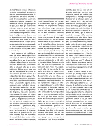 de. Isso não seria possível se fosse um
Sindicato burocratizado, jamais seria
possível. Primeiro, jamais teríamos or-
ganizado uma luta desse tamanho, a
partir da base; jamais teria havido uma
adesão tão grande de instituições e do
número de pessoas que participaram
da greve, quer dizer, que efetivamente
estiveram em greve; jamais isso acon-
teceria num Sindicato burocratizado.
Então, não há correspondência com os
fatos. Se cotejarmos esse discurso com
os acontecimentos que vivemos, nos
últimos anos, não vamos encontrar
correspondência real. Eu creio que as
pessoas que estão fazendo essa análi-
se, estão fazendo uma análise equivo-
cada do que vem acontecendo com as
universidades.
Existe problema de mobilização,
claro que existe. Existem problemas
em relação à interação do Sindicato
com a base. Temos que ter sempre hu-
mildade e sabedoria de ver as nossas
limitações. Há limitações parciais. Uma
delas já coloquei: acho que a nossa
política de diálogo com a base tem
que ser aperfeiçoada. As nossas se-
ções sindicais, por mais esforço que
estejam fazendo, devem procurar for-
mas de estar mais com os professores,
visitar mais departamentos e percorrer
mais a universidade. Algumas seções
conseguem fazer muito bem isso, ou-
tras têm mais dificuldades, não por
incompetência ou descompromisso
dos dirigentes, mas pelas condições
materiais da universidade, que é outro
ponto que eu gostaria de aprofundar.
Agora, a despeito dessas dificulda-
des, não podemos esquecer que exis-
tem limitações e cerceamentos postos
pela realidade. Os professores, hoje,
têm mais de um terço de sua remune-
ração como gratificação de produtivi-
dade, então os professores têm que
estar correndo atrás dos indicadores
de produtividade. Vem sendo instituí-
do um novo ethos acadêmico que pri-
vilegia o produtivismo e isso está qua-
se no nosso DNA hoje; e a gente se
culpa de não ter publicado x artigos,
num determinado tempo, mesmo que
a gente saiba que, desses artigos, tal-
vez um deles tenha muita relevância,
mas o segundo já não tem tanta, pois
é mais uma retomada de aspectos da
primeira reflexão etc.; mas ainda assim
internalizamos um produtivismo, a no-
ção de produtivismo. Isso é algo grave.
E não por acaso Chomski diz que as
políticas neoliberais produziram cica-
trizes no cérebro; de certa forma, acho
que isso é verdade. Incorporamos mui-
tos desses elementos, e isso afasta os
professores da vida coletiva; não é só
no movimento docente; da vida coleti-
va na universidade. Qualquer um de
nós, em qualquer departamento, vai
falar assim: bom, hoje o meu departa-
mento não é o que era há dez ou
quinze anos atrás. Há quanto tempo
não se faz, em cada um dos nossos
departamentos, uma boa reflexão so-
bre o currículo, sobre as estratégias pe-
dagógicas que estamos utilizando, so-
bre os projetos de pesquisa sob a nos-
sa responsabilidade? A universidade
perdeu muito do seu espaço público e
é claro que também o movimento
sofre com isso. Seria uma ingenuidade
tapar os olhos numa situação real. Mas
eu insisto que esse novo funciona-
mento da universidade produz contra-
dições que permitem, por exemplo, a
construção de uma consciência políti-
ca como a que levou à greve de 2001.
Vejo que estamos num momento
de inflexão disso. Esse modelo produ-
tivista de universidade, num país peri-
férico, tem tais limites - tem tais limi-
tes! - que produz na maior parte dos
professores a idéia de que o melhor
caminho, para ele, não é ser um em-
preiteiro acadêmico. Primeiro, pelas
demandas públicas que ele tem como
compromisso; a maior parte dos pro-
fessores tem a educação como um
bem público, mas, materialmente,
também não tem espaço para isso. É
muito diferente eu pensar num capita-
lismo acadêmico, na Universidade de
Harvard, que tem um orçamento de 19
bilhões de dólares, que é maior do
que toda a educação pública brasileira,
dos municípios à universidade. Somar
todo o dinheiro gasto na educação pú-
blica brasileira dos municípios, dos es-
tados, União, da pré-escola à pós-gra-
duação, isso dá algo como 50 bilhões
de reais, ou seja, é bem menos do que
19 bilhões de dólares. Uma única uni-
versidade americana tem 19 bilhões
de dólares de orçamento. Então, você
ser um empreiteiro acadêmico numa
universidade que tem 19 bilhões de
dólares significa uma coisa; e você ser
um empreiteiro acadêmico numa uni-
versidade de um país periférico é radi-
calmente outra.
A busca de saídas coletivas, a busca
de saídas que modifiquem para melhor
a universidade, eu ainda creio que será
a saída perseguida pela maior parte dos
professores. Acho que essa crítica é
uma crítica equivocada, mas não é um
equívoco de conhecimento, é um equí-
voco que tem um acento político. Não
é um equívoco no sentido de que eu
estou enganado ou fiz uma leitura erra-
da da realidade; é uma leitura interessa-
da politicamente, que tenta desfocar os
problemas centrais e que, em última
instância, acaba apostando que a orga-
nização autônoma dos trabalhadores
não é a melhor saída para os nossos
problemas. Por isso, é uma leitura que
tem um interesse político, que é, obvia-
mente, um motivo de embate, inclusive
Ano XII, Nº 29, março de 2003 201UNIVERSIDADE E SOCIEDADE
Memória do Movimento Docente
 