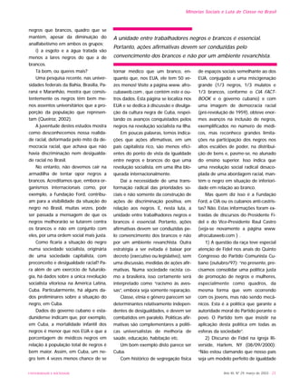 Ano XII, Nº 29, março de 2003 - 23
negros que brancos, quadro que se
mantém, apesar da diminuição do
analfabetismo em ambos os grupos;
i) a esgoto e a água tratada vão
menos a lares negros do que a de
brancos.
Tá bom, ou queres mais?
Uma pesquisa recente, nas univer-
sidades federais da Bahia, Brasília, Pa-
raná e Maranhão, mostra que consis-
tentemente os negros têm bem me-
nos assentos universitários que a pro-
porção da população que represen-
tam (Queiroz, 2002).
A juventude destes estudos mostra
como desconhecemos nossa realida-
de racial, deformada pelo mito da de-
mocracia racial, que achava que não
havia discriminação nem desigualda-
de racial no Brasil.
No entanto, não devemos cair na
armadilha de tentar opor negros a
brancos. Acreditamos que, embora or-
ganismos internacionais como, por
exemplo, a Fundação Ford, contribu-
am para a visibilidade da situação do
negro no Brasil, muitas vezes, pode
ser passada a mensagem de que os
negros melhorarão se lutarem contra
os brancos e não em conjunto com
eles, por uma ordem social mais justa.
Como ficaria a situação do negro
numa sociedade socialista, originária
de uma sociedade capitalista, com
preconceito e desigualdade racial? Pa-
ra além de um exercício de futurolo-
gia, há dados sobre a única revolução
socialista vitoriosa na América Latina,
Cuba. Particularmente, há alguns da-
dos preliminares sobre a situação do
negro, em Cuba.
Dados do governo cubano e esta-
dunidense indicam que, por exemplo,
em Cuba, a mortalidade infantil dos
negros é menor que nos EUA e que a
porcentagem de médicos negros em
relação à população total de negros é
bem maior. Assim, em Cuba, um ne-
gro tem 4 vezes menos chance de se
tornar médico que um branco, en-
quanto que, nos EUA, ele tem 50 ve-
zes menos! Visite a página www. afro-
cubaweb.com , que contém este e ou-
tros dados. Esta página se localiza nos
EUA e se dedica à discussão e divulga-
ção da cultura negra de Cuba, respei-
tando os avanços conquistados pelos
negros na revolução socialista na Ilha.
Em poucas palavras, temos indica-
ções que ações afirmativas, em um
país capitalista rico, são menos efici-
entes do ponto de vista da igualdade
entre negros e brancos do que uma
revolução socialista, em uma ilha blo-
queada internacionalmente.
Daí a necessidade de uma trans-
formação radical das prioridades so-
ciais e não somente da construção de
ações de discriminação positiva, em
relação aos negros. E, nesta luta, a
unidade entre trabalhadores negros e
brancos é essencial. Portanto, ações
afirmativas devem ser conduzidas pe-
lo convencimento dos brancos e não
por um ambiente revanchista. Outra
estratégia a ser evitada é baixar por
decreto (executivo ou legislativo), sem
uma discussão, medidas de ações afir-
mativas. Numa sociedade racista co-
mo a brasileira, isso certamente será
interpretado como “racismo às aves-
sas”, embora seja somente reparação.
Classe, etnia e gênero parecem ser
determinantes relativamente indepen-
dentes de desigualdades, e devem ser
combatidos em paralelo. Políticas afir-
mativas são complementares a políti-
cas universalistas de melhoria de
saúde, educação, habitação etc.
Um bom exemplo disto parece ser
Cuba.
Com histórico de segregação física
de espaços sociais semelhante ao dos
EUA, conjugado a uma miscigenação
grande (1/3 negros, 1/3 mulatos e
1/3 brancos, conforme o CIA FACT-
BOOK e o governo cubano) e com
uma imagem de democracia racial
(pré-revolução de 1959), obteve enor-
mes avanços na inclusão de negros,
exemplificados no número de médi-
cos, mas reconhece grandes limita-
ções na participação dos negros nos
altos escalões de poder, na distribui-
ção de bens e, pasme-se, no alunado
do ensino superior. Isso indica que
uma revolução social radical desaco-
plada de uma abordagem racial, man-
tém o negro em situação de inferiori-
dade em relação ao branco.
Mas quem diz isso é a Fundação
Ford, a CIA ou os cubanos anti-castris-
tas? Não. Estas informações foram ex-
traídas de discursos do Presidente Fi-
del e do Vice-Presidente Raul Castro
(veja-se novamente a página www.
afrocubaweb.com ) .
1) A questão da raça teve especial
atenção de Fidel nos anais do Quinto
Congresso do Partido Comunista Cu-
bano (outubro/97): “no presente, pre-
cisamos consolidar uma política justa
de promoção de negros e mulheres,
especialmente como quadros, da
mesma forma que vem ocorrendo
com os jovens, mas não sendo mecâ-
nicos. Esta é a política que garante a
autoridade moral do Partido perante o
povo. O Partido tem que insistir na
aplicação desta política em todas as
esferas da sociedade”.
2) Discurso de Fidel na igreja Ri-
verside, Harlem, NY (08/09/2000):
“Não estou clamando que nosso país
seja um modelo perfeito de igualdade
Minorias Sociais e Luta de Classe no Brasil
UNIVERSIDADE E SOCIEDADE
A unidade entre trabalhadores negros e brancos é essencial.
Portanto, ações afirmativas devem ser conduzidas pelo
convencimento dos brancos e não por um ambiente revanchista.
 