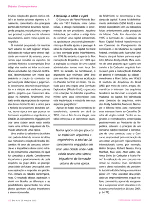 trevista, relação dos planos com o edi-
tal e as teorias urbanas vigentes e, fi-
nalmente, comentários dos principais
pontos do memorial descritivo. Ao lon-
go da pesquisa, reproduzimos, sempre
que possível, a parte escrita referente
aos relatórios, assim como a parte ico-
nográfica.
O material pesquisado foi reunido
num volume de 620 páginas2
. Impos-
sibilitados de realizar uma síntese rápi-
da de um material tão extenso, procu-
ramos aqui ressaltar os aspectos do
contexto histórico da competição. Esse
artigo visa revelar ao leitor as circuns-
tâncias envolvidas no concurso de Bra-
sília, desenvolvendo um relato que
ambienta a criação da comissão res-
ponsável pela elaboração e julgamen-
to do concurso, descreve os participan-
tes e a eleição dos melhores planos
pilotos, projetos que mereceram des-
taque na narrativa. Finalmente, esse
texto avalia alguns pontos da repercus-
são desse momento rico e único para
a história do urbanismo brasileiro. Afi-
nal, numa época em que poucos se
formavam arquitetos e engenheiros, o
total de 26 concorrentes engajados em
criar uma cidade onde nada existia
reúne uma síntese inigualável da for-
mação urbana de uma época.
Uma análise do urbanismo brasileiro
não poderia deixar de recorrer às idéias
que nortearam a criação de Brasília. De-
corridos 46 anos do concurso, eviden-
cia-se a importância desse como retra-
to do pensamento urbanístico, no qual
foi concebida a cidade. Consideramos
importante o posicionamento de cada
arquiteto, ou grupo deles, ao planejar
uma cidade do futuro, uma capital, com
suas aspirações e respostas aos proble-
mas comuns às cidades contemporâ-
neas. O resultado dessas aspirações é
visível em Brasília, as diferenças e as
possibilidades apresentadas nos vários
planos apontam soluções importantes
a serem observadas.
A Novacap, o edital e o júri
O Concurso do Plano Piloto de Bra-
sília, em 1957, traduziu, entre outras
coisas, o desejo nacionalista e deter-
minado de um presidente, Juscelino
Kubitschek, por realizar a antiga idéia
de construir uma capital administrati-
va, apoiado por uma convicção moder-
nista que Brasília ajudou a propagar. A
idéia da mudança da capital do Brasil
já fora aventada pelos Inconfidentes,
em 1798. No entanto, é a partir da Pro-
clamação da República, em 1889, que
a aspiração da criação de uma capital
administrativa tomou mais força. Em
1891, foi incluído, na Constituição, o
dispositivo que reservava uma área
para esse fim, definindo sua localização
no Planalto Central, em Goiás. Foi en-
viada para essa região uma Comissão
Exploradora (Missão Cruls), organizada
com a função de delimitar especifica-
mente uma área conveniente para
esta implantação e estudá-la em seus
aspectos geográficos.3
Apesar de todas essas tentativas de
transferência, somente em abril de
1955, com o fim da era Vargas, essa
idéia começou a se concretizar, quan-
do finalmente se determinou a mu-
dança da capital.4
A área foi definitiva-
mente delimitada (5850 Km2) e seus
limites coincidiram com as indicações
feitas, anteriormente, pelas pesquisas
da Missão Cruls. Em dezembro de
1955, a Comissão de Localização da
Nova Capital Federal transformou-se
em Comissão de Planejamento da
Construção e da Mudança da Capital
Federal, presidida pelo Marechal José
Pessoa, da qual faziam parte os arqui-
tetos Affonso Reidy e Burle Marx, auto-
res de uma proposta que sugeria um
convite a Le Corbusier, arquiteto fran-
co-suíço, para a realização do trabalho
de projeto e construção da cidade -
semelhante a Mont Saide, em 1936.5
O Instituto de Arquitetos do Brasil
(IAB), por meio de vários artigos, de-
monstrou o interesse dos arquitetos
brasileiros na discussão a respeito da
mudança da capital. Foi constituída
uma comissão de arquitetos, entre
eles Reidy, Saldanha, Modesto, Nieme-
yer e Oliveira Neto, para representar
esse interesse frente ao Conselho Di-
retor do órgão central. Dentre as su-
gestões e reivindicações, endereçadas
posteriormente ao Presidente da Re-
pública, estavam: o princípio de um
concurso público nacional; a constitui-
ção de uma comissão para o Con-
curso, responsável pela elaboração de
um edital; um júri com representantes
internacionais como, por exemplo,
Walter Gropius, Richard Neutra, Percy
Marshall, Max Lock, Alvar Aalto, Cla-
rence Stein, Le Corbusier e Mario Pa-
ne.6
A realização de um concurso na-
cional se mostrou mais condizente
com o plano nacionalista do presiden-
te Juscelino Kubitschek que assumira o
poder em 1956. Juscelino deu priori-
dade ao empreendimento, o qual rea-
lizou com mérito, apesar de seu gover-
no e sua pessoa serem atacados e cri-
ticados como faraônicos (Couto, 2001,
p. 64-71).
212 Ano XII, Nº 29, março de 2003 UNIVERSIDADE E SOCIEDADE
Numa época em que poucos
se formavam arquitetos e
engenheiros, o total de 26
concorrentes engajados em
criar uma cidade onde nada
existia reúne uma síntese
inigualável da formação
urbana de uma época.
Debates Contemporâneos
 