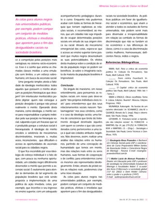 UNIVERSIDADE E SOCIEDADE Ano XII, Nº 29, março de 2003 - 33
ce a competição pelas posições mais
vantajosas no sistema sócio-econômi-
co. Esse é o sonho que anima as cha-
madas classes médias a uma emula-
ção sem limites, a um esforço sobre-
humano, em busca da ascensão social.
Uma pergunta simples atesta a falsi-
dade da ideologia meritocrática: todos
aqueles que possuem o mérito alcan-
çam as posições hierárquicas que dese-
jam? Um interlocutor meritocrático po-
deria objetar: quem não consegue a
posição desejada é porque não possui
realmente o mérito. Operando desta
maneira, como ideologia, o mérito ser-
ve para responsabilizar o próprio indiví-
duo pela sua posição na hierarquia so-
cial, culpando-o por um fracasso que só
é produzido porque a estrutura social é
hierarquizada. A ideologia do mérito
encobre a existência de mecanismos
discriminatórios, irracionais e, muitas
vezes, inconscientes, que dificultam o
acesso às oportunidades de ascensão
social para os cidadãos negros.
O que fica escondido por essa ideo-
logia do esforço individual é o fato de
que, com pouca ou nenhuma oportu-
nidade, um cidadão negro dificilmente
desenvolve o mérito que permite a as-
censão social. É exatamente para aten-
der às demandas de tal segmento da
população brasileira que está sendo
proposta a implementação de uma
política de ação imediata, cotas, por
exemplo, que incentive o seu ingresso
no ensino superior, com um adequado
acompanhamento pedagógico duran-
te o curso. Enquanto não pudermos
acabar com todas as formas de hierar-
quia que tornam explosivas as rela-
ções sociais, é recomendável, ao me-
nos, que um cidadão não seja impedi-
do de ocupar determinadas posições
sociais em virtude de sua origem étni-
ca ou racial. Através do mecanismo
emergencial das cotas, espera-se que
o acesso ao ensino superior torne pos-
sível que muitos negros desenvolvam
as suas potencialidades. Os efeitos
desta mudança sobre a condição de vi-
da da população negra só podem ser
benéficos. Já sobre o imaginário racis-
ta da maioria da população brasileira é
imprevisível.
Conclusão
Do ângulo do marxismo, em nosso
entendimento, para pensarmos as re-
lações raciais em nosso país deve-se
partir “dos próprios indivíduos vivos re-
ais” para entendermos que dos seus
relacionamentos sociais nascem “fan-
tasmagorias” nos seus cérebros, como
é o caso da ideologia racista, uma for-
ma de consciência que brota do trata-
mento desigual destinado àqueles
com quem se convive e que são consi-
derados como pertencentes a uma ra-
ça à qual são colados atributos negati-
vos. Não devemos, assim, realizar uma
análise das relações entre os huma-
nos, partindo de uma concepção de
humanidade que temos em mente,
mas das relações reais entre os seres
humanos, suas formas de cooperação
e de conflito, para entendermos como
os mesmos são representados ideolo-
gicamente. Então, através da práxis so-
bre as relações reais, poderemos criar
uma nova situação.
As cotas para alunos negros nas
universidades públicas, por exemplo,
podem compor um conjunto de medi-
das práticas, efetivas e imediatas que
apontem para o fim das desigualdades
raciais na sociedade brasileira. As polí-
ticas públicas em favor do igualitaris-
mo social e econômico, que visam a
atender a todos os excluídos de forma
universalista, não podem servir mais
para dissimular a irresponsabilidade
em relação ao combate às formas de
discriminação que não se fundam só
no econômico e nas diferenças de
classe, como é o caso da discriminação
contra mulheres, homossexuais, defi-
cientes físicos, índios e negros.
Referências Bibliográficas
MARX, Karl. Para a crítica da economia
política. In: Coleção Os Pensadores. São
Paulo, Abril Cultural, 1978.
______. Teses contra Feuerbach. In:
Coleção Os Pensadores. São Paulo, Abril
Cultural, 1978.
______. O Capital: crítica da economia
política. São Paulo, Abril Cultural, 1984. Vol. 1
- Tomo 2.
MARX e ENGELS. Obras escolhidas. Tomo
II. Lisboa, Edições “Avante!”, Moscou, Edições
Progresso, 1983.
MUNANGA, Kabengele. “As facetas de um
racismo silenciado”. In: SCHWARCZ, Lilia M. e
QUEIROZ, Renato da S. (orgs). Raça e diversi-
dade. São Paulo, Edusp, 1996.
LEFEBVRE, H. “Estrutura social: a reprodu-
ção das relações sociais”. In. FORACCHI e
MARTINS, Op. cit., pp. 219-252. In: FORACCHI,
M.M. e MARTINS, J.S. - (Orgs.) - Sociologia e
Sociedade. São Paulo, Livros Técnicos e Cien-
tíficos, 1975.
(*) Rosângela Rosa Praxedes é Bacharel
em Ciências Sociais pela USP e coordena-
dora do Curso Preparatório Milton Santos
da Associação União e Consciência Negra
de Maringá - Paraná. E-mail: rosangela-
praxedes@bol.com.br
(**) Walter Lúcio de Alencar Praxedes é
Doutor em Educação pela USP e professor
de sociologia na Universidade Estadual de
Maringá e Faculdades Nobel. É co-autor
dos livros O Mercosul e a sociedade global
(12ª Ed. 2002) e Dom Hélder Câmara:
entre o poder e a profecia (1997).
E-mail: walterpraxedes@uol.com.br
Minorias Sociais e Luta de Classe no Brasil
As cotas para alunos negros
nas universidades públicas,
por exemplo, podem compor
um conjunto de medidas
práticas, efetivas e imediatas
que apontem para o fim das
desigualdades raciais na
sociedade brasileira.
 