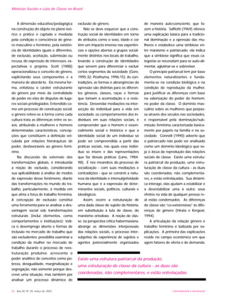 Minorias Sociais e Luta de Classe no Brasil
38 - Ano XII, Nº 29, março de 2003 UNIVERSIDADE E SOCIEDADE
A dimensão educativa/pedagógica
na construção do objeto no plano teó-
rico e prático é captada e mediada
pela condição e consciência de gêne-
ro masculino e feminino, pela existên-
cia de identidades iguais e diferentes,
de exclusão, aceitação, submissão ou
recusa, de expressão de interesses, ex-
pectativas e projetos. Scott (1988)
operacionalizou o conceito de gênero,
explicitando seus componentes e a
maneira de abordá-lo. Da mesma for-
ma, enfatizou o caráter estruturante
do gênero por meio da centralidade
de poder no eixo de disputas de luga-
res sociais privilegiados. Entendido co-
mo um processo de construção social,
o gênero refere-se à forma como cada
cultura trata as diferenças entre os se-
xos, atribuindo a mulheres e homens
determinadas características, concep-
ções que constituem a definição vei-
culada por relações hierárquicas de
poder, desfavoráveis ao gênero femi-
nino.
Na discussão da extensão das
transformações globais, é introduzida
a noção de exclusão, considerando
sua aplicabilidade à análise de modos
de expressão desse fenômeno, diante
das transformações no mundo do tra-
balho, particularmente, à medida em
que afeta a força de trabalho feminina.
A concepção de exclusão constitui
uma ferramenta para se analisar a des-
vantagem social sob transformações
estruturais (inclui elementos, como
comportamentos e instituições); indi-
ca o desemprego aberto e formas de
inclusão no mercado de trabalho que
são excludentes; possibilita examinar a
condição da mulher no mercado de
trabalho durante o processo de rees-
truturação produtiva; acrescenta o
poder analítico de conceitos como po-
breza, desigualdade, marginalização e
segregação, não somente porque des-
creve uma situação, mas também por
analisar um processo dinâmico de
exclusão de gênero.
Não se deve esquecer que a cons-
trução social de identidades em torno
de atributos como o sexo, idade e cor
têm um impacto imenso nas experiên-
cias e opções abertas a grupos social-
mente distintos nos locais de trabalho,
levando a construção de identidades
que servem para diferenciar e excluir
certos segmentos da sociedade (Gore,
1995:32; Posthuma, 1996:15). As con-
tradições, as formas e abrangências da
opressão são distintas para os diferen-
tes gêneros, classes, raças e formas
que tomam a acomodação e a resis-
tência. Desvendar mediações na inter-
secção do individual para a vida em
sociedade, os comportamentos dos in-
divíduos em suas relações sociais, é
compreender que o homem é essen-
cialmente social e histórico e que a
identidade social de um indivíduo só
pode ser compreendida a partir das
práticas sociais, nas quais esse indiví-
duo se insere e das representações
que faz dessas práticas (Lane, 1984:
98). É nos meandros do processo de
socialização - com suas mediações e
contradições - que se constrói a natu-
reza da identidade e intersubjetividade
humana que é a expressão de deter-
minantes sociais, políticos, culturais e
ideológicos.
Assim, ocorre a estruturação de
uma dada classe de sujeito da história,
em substituição à luta de classe, do
marxismo ortodoxo. A noção de clas-
se, na perspectiva crítica habermasiana,
abrange as dimensões interpessoais
das relações sociais, o processo inter-
subjetivo de experiência de sujeitos e
agentes potencialmente organizados
de maneira auto-consciente, que fa-
zem a história. Saffiotti (1969) oferece
uma explicação básica para a tradicio-
nal dominação e a opressão das mu-
lheres e estabelece uma simbiose en-
tre marxismo e patriarcado; ela indica
que a simbiose significa que essas ca-
tegorias se necessitam para se auto-ali-
mentar, aglutinar-se e sobreviver.
O princípio patriarcal tem por base
elementos naturalizantes e funda-
menta-se na condição biológica e na
condição de reprodução da mulher,
para justificar as diferenças com base
na valorização do poder do homem,
no poder da classe. O domínio mas-
culino sobre as mulheres que perpas-
sa através dos séculos nas sociedades,
é responsável pela dominação/sub-
missão feminina caracterizada basica-
mente por papéis na família e na so-
ciedade. Connell (1990) adverte que
o patriarcado não pode ser analisado
como um domínio ideológico que se-
ja o locus da reprodução das relações
sociais de classe. Existe uma estrutu-
ra patriarcal da produção, uma estru-
turação de classe da cultura - as duas
são coordenadas, não complementa-
res, e estão entrelaçadas. Sua dinâmi-
ca interage, elas ajudam a estabilizar e
a desestabilizar uma à outra; seus
efeitos na vida de qualquer pessoa re-
al estão condensados. As diferenças
de classe são “co-existensivas” às dife-
renças de gênero (Hirata e Kergoat,
1994).
A articulação da relação gênero e
trabalho feminino é balizada por ex-
plicações. A primeira das explicações
reside no campo econômico em que
agem fatores de oferta e de demanda,
Existe uma estrutura patriarcal da produção,
uma estruturação de classe da cultura - as duas são
coordenadas, não complementares, e estão entrelaçadas.
 