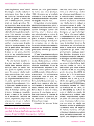 40 - Ano XII, Nº 29, março de 2003
blemas de gênero no âmbito familiar,
deixando para o trabalho produtivo os
problemas de classe. Aqui se coloca
que a produção e reprodução das hie-
rarquias de gênero se estruturam,
tanto no âmbito doméstico, como no
âmbito do trabalho produtivo. Ado-
tou-se um marco geral para a análise
da coexistência de vários sistemas hie-
rárquicos, geradores de desigualdade
e da multideterminação do comporta-
mento. Estes sistemas hierárquicos
articulam-se entre si de maneira com-
plexa, por exemplo, uma mulher e um
homem trabalhadores bancários com-
partilham a mesma relação de poder
e a mesma posição antagônica no sis-
tema de gênero. Assim, encontram-se
múltiplas articulações entre o sistema
de classe e o de gênero, diferentes
formas em que o capital se serve do
sistema de gênero para aumentar sua
rentabilidade.
No setor financeiro bancário, po-
de-se dizer que todos os setores de
trabalho foram atingidos pela infor-
matização, porém, de maneira dife-
rente quanto “ao espírito e aos resul-
tados”. Os postos de trabalho flexibi-
lizados, que significam maior integra-
ção das funções e maior requalifica-
ção são predominantemente masculi-
nos, como a gerência, assessoria de
negócios, etc. (comissionados). Pare-
ce, então, que a apropriação pelos tra-
balhadores bancários homens da
esfera da tecnologia contribui para
fortalecer a ideologia da masculinida-
de, pois a concepção dos instrumen-
tos de trabalho está controlada por
homens, simplesmente porque essa é
uma das áreas em que as mulheres
estão sempre excluídas, como estão
também, das áreas governamentais
na maioria dos países (Cockburn,
1988). Observa-se que a tecnologia
constitui uma fonte de poder, em que
os homens estabelecem uma posses-
são do poder em outras áreas.
Por outro lado, a mesma socializa-
ção de gênero desenvolve e reforça a
imagem do varão relacionada com os
aspectos tecnológicos (brincar com
carrinhos, armar e desarmar, etc.),
que, entretanto, exclui as meninas de
tais práticas. Por conseguinte, a apro-
priação da inovação tecnológica e o
controle da fabricação de instrumen-
tos e máquinas estão em mãos dos
homens que intervêm de maneira de-
terminante na definição do trabalho
profissional e doméstico que efetuam
as mulheres.
O “lugar” ocupado pelas mulheres
nas organizações financeiras mostra-
se revelador não só das especificida-
des das relações sociais, no contexto
da reestruturação bancária, como das
diferentes possibilidades de uso do
trabalho feminino. No período da pes-
quisa de campo (primeiro semestre
de 2000), os dados obtidos informam
a existência de 1.510 funcionários nas
organizações, entre os quais, 887
(58,7%) homens e 623 (41,3%) mu-
lheres, indicando que elas estão ocu-
pando novos espaços no setor finan-
ceiro, categoria na qual o seu ingresso
não era permitido, antes de 1960. No
Banese (Banco do Estado de Sergipe),
o processo de reestruturação apresen-
ta-se mais favorável à presença de
mulheres que no BB (Banco do Bra-
sil), observando-se maior desequilí-
brio das forças em jogo.
O desenho dos processos de tra-
balho nos bancos marca, implicita-
mente, se é o homem ou a mulher
que vai executar as atividades em ca-
da posto de trabalho. Da mesma for-
ma, o uso do espaço, sem dúvida, está
associado aos processos tecnológicos
e de trabalho, também produzem e
reproduzem relações de poder. Por
suposto, a lógica do capital não está
ausente de tudo isso; pelo contrário,
desempenha um papel muito impor-
tante. Pode-se inferir que a implanta-
ção das inovações tecnológicas, no se-
tor financeiro bancário, não é neutra
quando se analisa o processo de for-
mação da identidade de gênero. Da
mesma forma que com os outros as-
pectos da divisão sexual do trabalho,
o capitalismo é o que obtém a vanta-
gem maior com a reprodução das divi-
sões, deixando a descoberto a com-
plexidade da questão que pode permi-
tir abordagens sob distintos ângulos.
A feminização do trabalho bancário
não parece contribuir de forma signifi-
cativa para ampliar as chances de
oportunidades iguais para as mulheres
no trabalho. No BB, dos seis (0,2%)
gerentes de contas, dois (0,3%) são
mulheres; dos 49 (8,2%) gerentes de
expediente, oito (1,3%) são mulheres.
No Banese, entre os cinco (0,5%) as-
sistentes de negócios, quatro (0,4%)
são mulheres; dos 214 (23,5%) agen-
tes de serviços bancários, 162 (17,8%)
são mulheres e dos 350 (38,4%) cai-
xas, 208 (22,8%) são mulheres. Os
postos de trabalho informatizados são
predominantemente femininos e sub-
metidos a tempos impostos: digitação
(em postos sem comissão) e caixa de
banco. A maioria das mulheres encon-
tra-se em postos de trabalho que
demandam um nível de aprendizagem
e qualificação inferior em relação ao
dos homens; inserem-se, sobretudo,
em tarefas vinculadas à preparação de
dados, nas funções denominadas “de
suporte”, tanto nas agências, como nos
Minorias Sociais e Luta de Classe no Brasil
A feminização do trabalho bancário não parece
contribuir de forma significativa para ampliar as
chances de oportunidades iguais para as mulheres.
UNIVERSIDADE E SOCIEDADE
 
