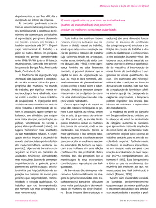 Ano XII, Nº 29, março de 2003 - 41
Minorias Sociais e Luta de Classe no Brasil
departamentos, o que lhes dificulta a
mobilidade no interior da empresa.
As bancárias geralmente concen-
tram-se em níveis hierárquicos inferio-
res, demonstrando a existência do fe-
nômeno da segmentação do trabalho.
A segmentação por gênero observada
nos bancos estatais, em Sergipe, é
também apontada pela OIT1
- Organi-
zação Internacional do Trabalho - a
partir de dados obtidos em pesquisa
realizada no período compreendido
entre 1986/89/90, junto a 19 bancos
multinacionais, com sede em diferen-
tes países da Europa, Ásia, América do
Norte, Central e do Sul.
O fenômeno da segregação/seg-
mentação das ocupações é considera-
do um dos maiores obstáculos para o
progresso das mulheres, no mundo
do trabalho, por significar menor re-
muneração por hora trabalhada, aces-
so restrito a crédito e baixa mobilida-
de ocupacional. A segregação hori-
zontal concentra a mulher em um nú-
mero reduzido e determinado de se-
tores e ocupações, quase sempre su-
balternos, em atividades que exigem
uma maior atenção, concentração, re-
petição, simplificação de tarefas e
pouco status profissional (caixas), em
lugares “femininos” mais adaptados
às suas habilidades naturais. A segre-
gação vertical impede a ascensão da
maioria das bancárias a postos decisó-
rios (superintendência, gerência, su-
pervisão). Apenas três bancárias con-
seguiram se inserir em domínios de
atividades financeiras consideradas
mais masculinas (cargos de comando:
superintendência e gerência, princi-
palmente no banco estadual). Esse fa-
to sinaliza que há possibilidade de su-
peração das barreiras de acesso para
posições que exigem desafio, compe-
titividade e elevada qualificação. Os
trabalhos que são desempenhados
por homens são mais prestigiosos e
mais remunerados.
Tudo indica não existirem fatores
naturais, inerentes ou lógicos que ins-
tituam a divisão sexual do trabalho,
senão que exista uma construção so-
cial de práticas e relações de trabalho
cuja coerência reside na articulação,
muitas vezes, simbólica de vários fato-
res (Souza-Lobo, 1985). Frente à pre-
sença feminina no setor financeiro
bancário, é possível observar que o
capital se serve da segmentação se-
xual da mão-de-obra feminina, utili-
zando elementos do gênero dominan-
te para exercer o poder sobre a subor-
dinação. Ambos os enfoques comple-
mentam-se com o objetivo de ofere-
cer uma visão compreensiva das rela-
ções sociais no trabalho.
Ocorre que a lógica do capital se
serve das relações hierárquicas de gê-
nero e, por sua vez, as reforça, porém
não as cria, já que essas são anterio-
res. Por outro lado, as escalas hierár-
quicas tendem a excluir as mulheres
dos postos de comando, onde os su-
bordinados são homens. Porém, o
mais significativo é que tanto os traba-
lhadores quanto as trabalhadoras não
parecem aceitar as mulheres exercen-
do autoridade. Os homens as depre-
ciam e as mulheres têm uma relação
conflitiva entre elas, preferindo chefes
homens. Elas não percebem que a
manifestação de seus estereótipos
contribui para a reprodução das desi-
gualdades.
As barreiras e discriminações rela-
cionadas fundamentalmente às ima-
gens de gênero estruturadas entre tra-
balhadoras(es) bancários dificultam
uma maior participação e democrati-
zação de mulheres, no setor financei-
ro. Essas imagens (hierarquização e
exclusão) são uma dimensão funda-
mental do processo de constituição
das categorias que vão estruturar a de-
finição dos postos de trabalho e dos
perfis de qualificação e competências
a eles associados (Abramo,1996). Em
todos os casos, a divisão sexual do tra-
balho favorece e afirma a superiorida-
de da masculina. A incorporação de
novas formas de contratação e o sur-
gimento de novas qualificações so-
ciais têm acarretado uma heteroge-
neizaçâo das condições de inserção
dessa força de trabalho. Tudo isso fun-
da a fragilização da identidade coleti-
va anterior, que já não corresponde às
exigências empresariais, e tampouco
permite responder aos desejos, pro-
blemas, necessidades e expectativas
dos trabalhadores.
A mudança no perfil do bancário
em Sergipe evidencia-se, também, pe-
la elevação do nível de escolaridade
da categoria: aumento de bancários
que apresentam crescente ampliação
do nível médio de escolaridade tradi-
cionalmente exigido para o acesso ao
trabalho bancário, para o nível de es-
colaridade superior. Particularmente,
no Banese, as mulheres apresentam-
se em situação mais vantajosa com
relação à escolaridade de nível supe-
rior (16,9%) comparativamente aos
homens (11,8%). Esse fato questiona
a idéia de que os rendimentos das
mulheres são inferiores aos dos ho-
mens porque seu nível de instrução é
menor (Abramo, 1996).
Mesmo com escolaridade elevada,
as bancárias predominantemente
ocupam cargos de menor qualificação
e encontram dificuldade para ampliar
suas oportunidades e ascender a posi-
O mais significativo é que tanto os trabalhadores
quanto as trabalhadoras não parecem
aceitar as mulheres exercendo autoridade.
UNIVERSIDADE E SOCIEDADE
 