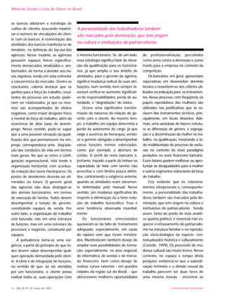 UNIVERSIDADE E SOCIEDADE44 - Ano XII, Nº 29, março de 2003
os bancos adotaram a estratégia de
cultivo de clientes, buscando maximi-
zar o número de vinculações do clien-
te com os bancos. A reorientação das
atividades dos bancos manifesta-se de
imediato na definição do lay-out das
agências. Nesse modelo, as agências
possuem espaços físicos especifica-
mente demarcados, sinalizados e am-
bientados, de forma a atender aos no-
vos objetivos, tendo em vista enfrentar
a concorrência do mercado. Dentre as
conclusões, caberia destacar que os
ganhos para a força de trabalho, resul-
tantes do processo em estudo, pode-
riam ser relativizados, já que os mes-
mos são acompanhados de efeitos
negativos, como maior desgaste físico
e mental da força de trabalho, além da
ocorrência de altas taxas de desem-
prego. Nesse sentido, pode-se supor
que a uma possível elevação da quali-
ficação dos que permanecem no em-
prego, corresponderia uma degrada-
ção das condições de vida em termos
mais gerais. No que se refere à confi-
guração organizacional, esta tende à
organização horizontal, com acentua-
da redução dos níveis hierárquicos. Os
postos de atendentes deverão ser eli-
minados no futuro. O gerente geral
das agências não deve distinguir-se
dos demais funcionários, em termos
de execução de tarefas. Todos devem
desempenhar a função de gerente,
constituindo equipes de venda. Por
outro lado, a organização do trabalho
está baseada, não em uma estrutura
de funções, mas em uma estrutura de
processos e negócios, constituída por
equipes.
A polivalência torna-se uma exi-
gência, a partir do princípio de que to-
dos devem saber desempenhar qual-
quer operação demandada pelo clien-
te. A idéia é de integração de funções,
no sentido de que, ao ser atendido
por um funcionário, o cliente possa
realizar todas as suas operações com
o mesmo funcionário. Se, de um lado,
essa estratégia significa fator de eleva-
ção da qualificação para os funcioná-
rios, já que amplia o seu âmbito de
atividades, para o gerente da agência,
significa mudança radical de suas atri-
buições, num sentido nem sempre fa-
vorável verifica-se aumento significati-
vo de responsabilidades, perda de au-
toridade, e “degradação” de status.
Ocorre uma significativa transfor-
mação da natureza da relação do ge-
rente com o cliente. Ao mesmo tem-
po, o trabalho em equipe determina a
perda da autonomia do cargo, já que
exige a ausência de hierarquia, vendo-
se o gerente obrigado a desempenhar
várias funções menos valorizadas,
como, por exemplo, a abertura de
contas. O perfil do novo bancário é,
portanto, traçado a partir da ênfase na
capacidade de lidar com tarefas não
prescritas e com limites pouco defini-
dos, contrariando a exigência anterior,
quando as atividades eram claramen-
te delimitadas pelo manual. Nesse
sentido, um mudança significativa diz
respeito à eliminação ou a forte redu-
ção de trabalho burocrático. Essa é
uma tendência observada mundial-
mente.
Os funcionários entrevistados
queixaram-se da falta de treinamento
adequado, especialmente, em razão
da rapidez com que foram ministra-
dos. Manifestaram também desejo de
ampliar suas possibilidades de forma-
ção, especialmente, na área negocial,
de informática, de vendas e de merca-
do financeiro, bem como desejo de
realizar cursos externos - em grandes
cidades da região sul do Brasil, - que
oferecessem melhores oportunidades
de profissionalização, percebidos
como arma contra a demissão e como
trunfo para a empresa no contexto da
competição.
Os bancários, em geral, apresentam
expectativas em desenvolver domínio
técnico e ressentem-se dos critérios uti-
lizados na indicação para os treinamen-
tos. Nesse processo, com freqüência, os
papéis reprodutivos das mulheres são
utilizados nas justificativas que as ex-
cluem dos treinamentos técnicos, prin-
cipalmente, em locais distantes. Ade-
mais, uma variedade de fatores estrutu-
ra as diferenças de gênero, a segrega-
ção e a discriminação da mulher no tra-
balho, na qualificação, mostrando o la-
do multifacetado do processo de exclu-
são no contexto do novo paradigma
produtivo no setor financeiro bancário.
Esses fatores podem melhorar ou apro-
fundar as desigualdades para a mulher
e outros segmentos vulneráveis da força
de trabalho.
Fica evidente que os relaciona-
mentos interpessoais e, conseqüente-
mente, a personalidade das trabalha-
doras também são marcados pela do-
minação, que tem origem na cultura e
instituições do patriarcalismo. Sendo
assim, tanto do ponto de vista analíti-
co quanto político, é essencial não es-
quecer o enraizamento do patriarcalis-
mo na estrutura familiar e na reprodu-
ção sócio-biológica da espécie, con-
textualizados histórica e culturalmente
(Castells, 1999). Os processos de mu-
dança cultural são muito lentos. Nesse
contexto, no espaço e tempo desta
pesquisa, evidencia-se que a subordi-
nação feminina e a divisão sexual do
trabalho parecem ser duas faces de
uma mesma moeda - encontrar os
A personalidade das trabalhadoras também
são marcados pela dominação, que tem origem
na cultura e instituições do patriarcalismo.
Minorias Sociais e Luta de Classe no Brasil
 