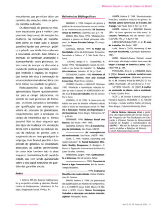 UNIVERSIDADE E SOCIEDADE Ano XII, Nº 29, março de 2003 - 45
Minorias Sociais e Luta de Classe no Brasil
mecanismos que permitam obter um
caminho das relações entre os gêne-
ros constitui o desafio.
Os diferenciais de gênero se mos-
tram importantes para a melhor com-
preensão do processo de inserção das
mulheres no mercado de trabalho,
bem como de trazer para o debate
questões ligadas aos universos públi-
co e privado que ainda não receberam
a necessária atenção. Isso reforça a
intenção de continuar analisando e
acompanhando esses processos, as-
sim como de avançar na discussão e
revisão de políticas gerenciais, estraté-
gias sindicais e espaços de negocia-
ção, tendo em vista a construção de
uma sociedade mais democrática com
forte ênfase na eqüidade de gênero.
Particularmente, os dados aqui
apresentados trazem questionamen-
tos para o campo educacional, no
sentido de rever processos de forma-
ção, os novos conceitos e demandas
por qualificação que emergem na
esteira do processo de globalização,
conjuntamente com a revolução no
campo da informática que o tornou
possível. Não se deve esquecer que
dois tipos de mudança têm vinculação
direta com a questão da exclusão so-
cial, da exclusão de gênero, com o
surgimento de um novo paradigma de
emprego, mais flexível, precário e des-
provido de garantias de estabilidade
associadas ao padrão convencional:
de outro lado, também não se deve
esquecer, da minimização do papel do
Estado, que vem sendo questionado
sobre o seu papel tradicional de guar-
dião das garantias sociais.
Notas
1. Informe OIT, Los bancos multinaciona-
les y sus praticas sociales y laborales, Madrid:
Centro de Publicaciones, Ministeriro de Tra-
bajo y Seguridade Social, 1992 p. 94.
Referências Bibliográficas
ABRAMO, L. 1996. Imagens de gênero y
políticas de recursos humanos em um contex-
to de modernicación produtiva. XX Encontro
Anual da ANPOCS, Caxambu, out., p.1- 48.
ABREU, Alice Paiva. 1993. “Mudança tec-
nológica e gênero no Brasil: primeiras refle-
xões”, In: Novos Estudos Cebrap, 35, março.
São Paulo.
CASTELLS, Manuel. 1999. O Poder da
Identidade. A Era da Informação: Economia,
Sociedade e Cultura; vº 2, São Paulo: Paz e
Terra,
CASTRO, Nadya A. e GUIMARÃES, A.
Sérgio 1993. “Desigualdades raciais no mer-
cado e nos locais de trabalho”. In: Estudos
Afro Asiáticos. Salvador: Nº 24, p 23-60.
COCKBURN, Cynthia. 1985. Machines of
dominance. Women, men and tecnical
know-how. Pluto Press, Londres,
COMBES Danièle e HAICAULT, Monique
1987. “Produção e reprodução, relações so-
ciais de sexo e classes” In: KARTCHEVSKY, An-
dré et al. O sexo do trabalho. Rio de Janeiro:
Paz e Terra.
CONNELL, R. W. 1990. “A caixa preta do
hábito nas asas da história: reflexões críticas
sobre a teoria da reprodução social”. In: Teo-
ria e Educação: Teorias da Reprodução e
da Resistência. Porto Alegre: Palmarinca, Nº
1., p.45-64.
FEBRABAN. 1996. Balanço Social dos
Bancos. São Paulo: 1994; 1995.
GIDDENS, Anthony. 1993. A transforma-
ção da intimidade. São Paulo. UNESP.
———————————- As conseqüências
da modernidade. São Paulo. UNESP. 1966.
GORE, C. 1995. “Market, citizenship and
social exclusion”. In: Social Exclusion: Rhe-
toric, Reality, Responses, G. Rodgeres. C.
Gore e J. Figueredo, Internacional Institute for
Labor Studies, Genebra,
HABERMAS, Jürgen. 1984. Conhecimen-
to e Interesse. Rio de Janeiro, Zahar.
———————————---- 1989. Consciência
Moral e Agir Comunicativo. Rio de Janeiro.
Tempo Brasileiro.
—————————————— 1990. O discurso
filosófico da modernidade. Lisboa. Publica-
ções D. Quixote.
HIRATA, Helena S. 1994. Da polarização
das qualificações ao modelo de competência.
In: J. C. FERRETTI (org.). D.M.I. Zibras, F.R. Ma-
deira e M.P.B. Franco. Novas Tecnologias
Trabalho e educação: um debate interdis-
ciplinar. Petrópolis: Vozes.
HIRATA, Helena S. 1998. “Reestruturação
Produtiva, trabalho e relações de gênero”. In:
Revista Latino-Americana de Estudos del
Trabajo. São Paulo. Ano 4, No 7, p. 5-57.
HIRATA, Helena S. e KERGOAT, Danièle
1994. “A classe operária tem dois sexos”. In:
Estudos Feministas. Rio de Janeiro: CIEC/
ECO/UFRJ. Vol. 2. N.3.p.93-100.
KARTCHEVSKY-BULLPORT et al. O sexo
do trabalho. São Paulo. 1997.
LANE, Sílvia e CODO, Wanderley. O ho-
mem em movimento. São Paulo: Brasiliense.
1984.
LOBO, Elizabeth-Sousa. División sexual
del trabajo: el trabajo también tiene sexo. In:
Mujer y trabajo en América Latina. .GRE-
EBO,1986, p. 134.
POSTHUMA, Anne C. e LOMBARDI, Maria
R. (1996) Gênero e exclusão social no novo
paradigma produtivo. (Trabalho apresenta-
do no XX Encontro Anual da ANPOCS. GT. Tra-
balho e Sociedade , 22 a 26 de out. p, 1- 42.
SAFFIOTI, Heleieth, I. B. (1969) A mulher
na sociedade de classe: mito e realidade.
S. Paulo: Quatro Artes.
SCOTT, J. W. Gender: A Useful Category of
Historical Analysis: HEILBRUN, C. G., MILLER
N.K.(orgs.). Gender and the Politics of History.
Nova Iorque: Columbia University Press.
* Maria Helena Santana Cruz é profa.
Dra. do Departamento de Serviço Social e
do Programa de Pós-Graduação em Edu-
cação e Ciências Sociais da Universidade
Federal de Sergipe e coordenadora do
NEPIMG - Núcleo de Estudos e Pesquisas
sobre a Mulher e Relações de Gênero.
E-mail: helenacruz@uol.com.br
 