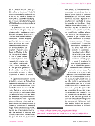 UNIVERSIDADE E SOCIEDADE Ano XII, Nº 29, março de 2003 - 51
Minorias Sociais e Luta de Classe no Brasil
do de Educação do Mato Grosso (SE-
DUC-MT0 e do Convênio nº 11, de 15
de dezembro de 2000, celebrado entre
a UNEMAT e a Fundação Nacional do
Índio (FUNAI). As atividades pedagógi-
cas intensivas ocorrerão no Campus da
UNEMAT localizado na cidade de Barra
do Bugres-MT.
Os professores José Jorge de Car-
valho e Rita Laura Segato, em sua pro-
posta de cotas e ouvidoria para a uni-
versidade de Brasília, ilustram a in-
consciência das universidades bra-
sileiras face à questão indígena
pelo fato “dos primeiros quatro
índios brasileiros que neste
momento se preparam para
ser médicos somente con-
seguiram ingressar numa
Escola de Medicina de Cu-
ba! Imaginemos a situação:
é uma faculdade cubana,
que não dispõe nem mini-
mamente dos recursos com
que contam universidades
como a USP, a UNICAMP, ou
a UnB, que está ajudando o
Brasil a saldar a sua dívida de
cinco séculos para com os índios
brasileiros!” (Carvalho e Segato:
2001)
4. A política de cotas raciais poderia
prejudicar a imagem profissional dos
funcionários, estudantes e artistas ne-
gros, porque eles serão sempre acusa-
dos de ter entrado por uma porta dife-
rente. Ou seja, no momento das gran-
des concorrências, as cotas poderiam
perigosamente estimular os preconcei-
tos. Pior ainda, sob pretexto de favore-
cer materialmente uma população
desfavorecida, essa política pode pre-
judicar os valores mais respeitáveis: o
orgulho e a dignidade da população
negra. Contra este tipo de argumento,
eu diria que ninguém perde seu orgu-
lho e sua dignidade ao reivindicar uma
política compensatória, numa socieda-
de que, por mais de quatrocentos
anos, atrasou seu desenvolvimento e
prejudicou o exercício de sua plena ci-
dadania. Desde quando a reparação
de danos causados por séculos de dis-
criminação prejudica a dignidade e o
orgulho de uma população? Os judeus
têm vergonha em reivindicar a indeni-
zação das vítimas do holocausto? On-
de estão o orgulho e a dignidade de
uma sociedade que continue a manter,
em condições de igualdade gritante,
um segmento importante de sua po-
pulação e que durante muitos
anos continuou a se esconder
atrás do manto do mito da de-
mocracia racial? As cotas não
vão estimular os preconcei-
tos raciais, pois estes são
presentes no tecido social e
na cultura brasileira. Discri-
minar os negros no merca-
do de trabalho pelo fato de
eles terem estudado graças
às cotas é simplesmente
deslocar o eixo do preconcei-
to e da discriminação presen-
tes na sociedade e que existem
sem cotas ou com cotas. Mas
uma coisa é certa, os negros que
ingressarão nas universidades públi-
cas de boa qualidade pelas cotas te-
rão, talvez, uma oportunidade única na
sua vida: receber e acumular um co-
nhecimento científico que os acompa-
nhará no seu caminho da luta pela so-
brevivência. Apesar dos preconceitos
que persistirão ainda por muito tempo,
eles serão capazes de se defender me-
lhor, no momento das grandes concor-
rências e nos concursos públicos, ao
exibir um certo conhecimento que não
dominavam antes. Abrirão com facili-
dade algumas portas, graças a esse co-
nhecimento adquirido e ao restabele-
As cotas não vão estimular os preconceitos raciais,
pois estes são presentes no tecido social e na cultura brasileira.
 