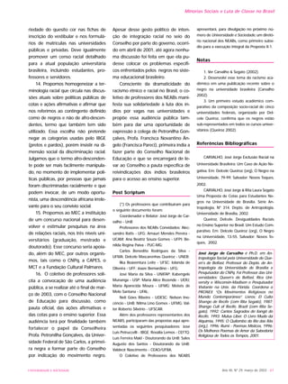 Ano XII, Nº 29, março de 2003 - 67
Minorias Sociais e Luta de Classe no Brasil
riedade do quesito cor nas fichas de
inscrição do vestibular e nos formulá-
rios de matrículas nas universidades
públicas e privadas. Deve igualmente
promover um censo racial detalhado
para a atual população universitária
brasileira, incluindo estudantes, pro-
fessores e servidores.
14. Propomos homogeneizar a ter-
minologia racial que circula nas discus-
sões atuais sobre políticas públicas de
cotas e ações afirmativas e afirmar que
nos referimos ao contingente definido
como de negros e não de afro-descen-
dentes, termo que também tem sido
utilizado. Essa escolha não pretende
negar as categorias usadas pelo IBGE
(pretos e pardos), porém insistir na di-
mensão social da discriminação racial.
Julgamos que o termo afro-descenden-
te pode ser mais facilmente manipula-
do, no momento de implementar polí-
ticas públicas, por pessoas que jamais
foram discriminadas racialmente e que
podem invocar, de um modo oportu-
nista, uma descendência africana irrele-
vante para o seu convívio social.
15. Propomos ao MEC a instituição
de um concurso nacional para desen-
volver e estimular pesquisas na área
de relações raciais, nos três níveis uni-
versitários (graduação, mestrado e
doutorado). Esse concurso seria apoia-
do, além do MEC, por outros organis-
mos, tais como o CNPq, a CAPES, o
MCT e a Fundação Cultural Palmares.
16. O coletivo de professores soli-
cita a convocação de uma audiência
pública, a se realizar até o final de mar-
ço de 2003, com o Conselho Nacional
de Educação para discussão, como
pauta oficial, das ações afirmativas e
das cotas para o ensino superior. Essa
audiência terá por finalidade também
fortalecer o papel da Conselheira
Profa. Petronilha Gonçalves, da Univer-
sidade Federal de São Carlos, a primei-
ra negra a formar parte do Conselho
por indicação do movimento negro.
Apesar desse gesto político de inten-
ção de integração racial no seio do
Conselho por parte do governo, ocorri-
do em abril de 2001, até agora nenhu-
ma discussão foi feita em que ela pu-
desse colocar os problemas específi-
cos enfrentados pelos negros no siste-
ma educacional brasileiro.
Consciente da dramaticidade do
racismo étnico e racial no Brasil, o co-
letivo de professores dos NEABs mani-
festa sua solidariedade à luta dos ín-
dios por vagas nas universidades e
propõe essa audiência pública tam-
bém para dar uma oportunidade de
expressão à colega de Petronilha Gon-
çalves, Profa. Francisca Novantino Ân-
gelo (Francisca Pareci), primeira índia a
fazer parte do Conselho Nacional de
Educação e que se encarregará de le-
var ao Conselho a pauta específica de
reivindicações dos índios brasileiros
para o acesso ao ensino superior.
Post Scriptum
(*) Os professores que contribuíram para
o seguinte documento foram:
Coordenador e Relator: José Jorge de Car-
valho - UnB
Professores dos NEABs Convidados: Alec-
sandro Ratts - UFG; Amauri Mendes Pereira -
UCAM; Ana Beatriz Souza Gomes - UFPI; Be-
nilda Regina Paiva - PUC-MG;
Carlos Benedito Rodrigues da Silva -
UFMA; Delcele Mascarenhas Queiroz - UNEB;
Ilka Boaventura Leite - UFSC; Iolanda de
Oliveira - UFF; Joaze Bernardino - UFG;
José Maria da Silva - UNIFAP; Kabengele
Munanga - USP; Maria Alice Rezende - UERJ;
Maria Aparecida Moura - UFMG; Moisés de
Melo Santana - UFAL;
Neli Góes Ribeiro - UDESC; Nelson Ino-
cêncio - UnB; Nilma Lino Gomes - UFMG; Val-
ter Roberto Silvério - UFSCAR.
Além dos professores representantes dos
NEABS, participaram das propostas aqui apre-
sentadas os seguintes pesquisadores: José
Luís Petruccelli - IBGE; Rosália Lemos - CEFTQ;
Luís Ferreira Makl - Doutorando da UnB; Sales
Augusto dos Santos - Doutorando da UnB;
Valdecir Nascimento - CEAO/UFBA.
O Coletivo de Professores dos NEABS
apresentará, para divulgação no próximo nú-
mero de Universidade e Sociedade, um diretó-
rio nacional dos NEABs, como primeiro subsí-
dio para a execução integral da Proposta II-1.
Notas
1. Ver Carvalho & Segato (2002).
2. Desenvolvi esse tema do racismo aca-
dêmico em uma publicação recente sobre o
negro na universidade brasileira (Carvalho
2002).
3. Um primeiro estudo acadêmico com-
parativo da composição socio-racial de cinco
universidades federais, organizado por Del-
cele Queiroz, confirma que os negros estão
sub-representados em todos os cursos univer-
sitários (Queiroz 2002).
Referências Bibliográficas
CARVALHO, José Jorge Exclusão Racial na
Universidade Brasileira: Um Caso de Ação Ne-
gativa. Em: Delcele Queiroz (org), O Negro na
Universidade, 79-99. Salvador: Novos Toques,
2002.
CARVALHO, José Jorge & Rita Laura Segato
Uma Proposta de Cotas para Estudantes Ne-
gros na Universidade de Brasília. Série An-
tropologia, Nº 314. Depto. de Antropologia,
Universidade de Brasília, 2002.
Queiroz, Delcele. Desigualdades Raciais
no Ensino Superior no Brasil. Um Estudo Com-
parativo. Em: Delcele Queiroz (org), O Negro
na Universidade, 13-55. Salvador: Novos To-
ques, 2002.
José Jorge de Carvalho é Ph.D. em An-
tropologia Social pela Universidade de Que-
en’s de Belfast. Professor do Depto. de An-
tropologia da Universidade de Brasília e
Pesquisador do CNPq. Foi Professor das Uni-
versidades: Queen’s de Belfast, Rice Uni-
versity e Wisconsin-Madison e Pesquisador
Visitante na Univ. da Flórida. Coordena o
PRONEX “Os Movimentos Religiosos no
Mundo Contemporâneo”. Livros: El Culto
Shango de Recife (com Rita Segato), 1987;
Shango Cult of Recife, Brazil (com Rita Se-
gato), 1992; Cantos Sagrados do Xangô do
Recife, 1993; Mutus Liber. O Livro Mudo da
Alquimia, 1995; O Quilombo do Rio das Rãs
(org.), 1996; Rumi - Poemas Místicos, 1996;
Os Melhores Poemas de Amor da Sabedoria
Religiosa de Todos os Tempos, 2001.
UNIVERSIDADE E SOCIEDADE
 