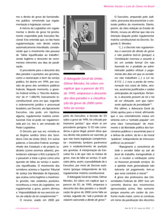 Ano XII, Nº 29, março de 2003 - 71
Minorias Sociais e Luta de Classe no Brasil
mo o direito de greve do funcionalis-
mo público, remetendo sua regula-
mentação à legislação comum.
A inércia do Legislativo em regula-
mentar o direito de greve foi pronta-
mente respondida pelo Executivo Na-
cional. Este entendia que, se não havia
regulamentação, este direito estaria
automaticamente interditado, conside-
rando que o movimento não passava
de “faltas injustificadas ao trabalho”,
sendo legítimo o desconto de venci-
mentos referentes aos dias de parali-
sação.
O precedente para o desconto dos
dias parados e punições aos grevistas,
como a exoneração a bem do serviço
público, foi aberto em 1995, por oca-
sião da greve dos servidores públicos
federais. Naquele momento, o gover-
no Federal emitiu o “Decreto Autôno-
mo” de nº 1.480/95, francamente in-
constitucional, uma vez que, segundo
o ordenamento jurídico e processual
brasileiro, um Decreto, ato tipicamente
Executivo, não pode, em hipótese
alguma, regulamentar matéria consti-
tucional. Esta só pode ser regulamen-
tada por Lei, isto é, ato emanado do
Poder Legislativo.
O Decreto, por sua vez, remetia-se
ao Regime Jurídico Único dos Servi-
dores Civis da União (RJU). Em outras
palavras, o Executivo Federal, acompa-
nhado dos Estaduais e do próprio Ju-
diciário (como veremos adiante), pre-
tenderam sobrepor o RJU à própria CF,
e passaram a tratar a greve como uma
questão de faltas ao serviço e ausên-
cias injustificadas. O movimento dos
servidores acionou o Superior Tribunal
de Justiça (via Mandado de Injunção),
que acatou como legítimo o movimen-
to grevista, não estabeleu punições,
reconheceu a mora do Legislativo, em
regulamentar a greve, porém afirmou
a “impossibilidade de seu exercício an-
tes da edição da lei complementar”16
.
O recurso, usado em 2000 por
parte do Executivo, à decisão do STJ
sobre a greve de 1995, foi criticado por
inúmeros juristas17
que viram aí um
precedente perigoso. O STJ não consi-
derou a greve ilegal, porém disse que
seu direito não poderia ser exercido, já
que não havia legislação complemen-
tar - inexistindo, também, parâmetros
para o estabelecimento de punição
aos grevistas. A interpretação do Exe-
cutivo foi a de que não se tratava de
greve, mas de falta ao serviço. O Judi-
ciário abriu, assim, a possibilidade de o
Executivo, por meio de Decreto autô-
nomo (porque independente de lei),
regulamentar matéria constitucional.
O Advogado Geral da União, Gilmar
Mendes, foi célere em explicar que o
parecer do STJ, de 1995, amparava o
desconto dos dias parados e a classifi-
cação da greve de 2000 como falta ao
serviço, segundo ele “sob o pretexto de
estarem exercendo o direito de greve.19
O Executivo, amparado pelo Judi-
ciário, procurava descaracterizar o con-
teúdo político do movimento. Diante,
porém, da clara violação ao Estado de
Direito, recuou ao afirmar que não era
intenção daquele poder regulamentar
matéria constitucional via Decreto. Se-
gundo G. Mendes:
“(...) o Decreto não regulamen-
tou o exercício do direito de greve
e não poderia fazê-lo (porque) a
Constituição reservou o assunto à
lei, em sentido formal. Em não
havendo lei, é proibido ao admi-
nistrador público efetuar o paga-
mento dos dias em que os servido-
res não trabalham (...) a Lei no.
8.112, (...) reza a perda da remu-
neração nos casos de faltas, atra-
sos, ausências justificadas e saídas
antecipadas da repartição. Portan-
to, o desconto provém de lei e há
de ser efetuado, sem que repre-
sente aplicação de penalidade20
”.
Por último, a Advocacia Geral da
União apelou para a moral, afirmando
que o seu entendimento estava em
sintonia com a “vontade popular”, em
uma clara “censurização” do movi-
mento e da liberdade política dos fun-
cionários públicos e assumindo para si
a defesa da ordem, da lei e da moral
“públicas”, independente de interesses
políticos ou pessoais21
.
“Repugnaria a consciência de
todo o servidor faltar ou sair do
local de trabalho, transgredindo a
Lei, e receber a retribuição como
se houvesse prestado serviços. Se
a opinião mais generalizada não
toleraria tal pagamento, tem-se
que seria contrário à moral.22”
A greve dos professores das Uni-
versidades Federais de 2001 teve um
caminho diverso dos movimentos
apresentados acima. Não somente
porque assumiu um caráter de con-
fronto muito maior, como se construiu
em torno da paralisação dos docentes
UNIVERSIDADE E SOCIEDADE
O Advogado Geral da União,
Gilmar Mendes, foi célere em
explicar que o parecer do STJ,
de 1995, amparava o desconto
dos dias parados e a classifica-
ção da greve de 2000 como
falta ao serviço
 