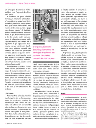 Minorias Sociais e Luta de Classe no Brasil
um forte apoio de setores da intelec-
tualidade e do Parlamento brasileiro,
entre outros.
A condução da greve também
mereceu um tratamento “criminalizan-
te”, especialmente por parte do Minis-
tro da Educação, Paulo Renato, segun-
do o qual “Quem não trabalha, não
recebe. Ainda mais quando é pago
com dinheiro público23
”. O Judiciário,
quando acionado, manteve o entendi-
mento de que deveria haver o descon-
to dos dias parados, porém provisoria-
mente. Já o Executivo procurou justifi-
car o desconto dos dias parados, sob o
argumento de que a greve seria abusi-
va, uma vez que o ensino era classifi-
cado como atividade essencial, não
podendo ser objeto de paralisação
completa. Observe-se que era o mes-
mo argumento para enquadrar como
ilegal a greve dos petroleiros – apenas
que, neste caso, a lei não menciona,
em nenhum momento, o ensino como
atividade fundamental.
Posteriormente, o próprio Judiciá-
rio foi bastante parcimonioso na atri-
buição de punições aos docentes, cas-
sando o desconto dos dias parados. O
movimento encerrou-se com o atendi-
mento parcial das reivindicações dos
docentes, uma menor radicalização do
Executivo, na aplicação de penalidades
aos sindicatos, como multas e penho-
ra dos bens, e um fortalecimento do
sindicato.
Conclusões
Nos anos FHC, o Estado procurou
transferir parte dos confrontos decor-
rentes de mobilizações coletivas de
trabalhadores para a esfera do Judi-
ciário. Este último vem se tornando
palco de lutas e enfrentamentos nem
sempre acessíveis à compreensão de
pessoas não ligadas à área jurídica.
Além disso, muitos setores da socieda-
de acreditam em um tipo de neutrali-
dade por parte do Judiciário que não
condiz com o caráter político de boa
parte dos entendimentos dos magis-
trados e nem com a forma como se
processa sua nomeação.
Esta aproximação entre Executivo e
Judiciário pode ser o sinal de um certo
esgotamento de uma prática tradicio-
nal no Brasil de aproximação entre
Executivo e Legislativo e parece estar
fazendo, inclusive, com que o Judiciá-
rio assuma funções típicas do poder
Legislativo.
Paralelamente, a intervenção do Ju-
diciário parece estar amenizando o
desgaste que o confronto do Executivo
com o movimento coletivo dos traba-
lhadores indicava desde a década de
80. Já que são tantos os trâmites buro-
cráticos e tão distante é a figura do juiz
da do cidadão comum, o recurso à
ação judicial – seja ela individual ou
coletiva – parece ser preferível a um
confronto direto e a ampliação da or-
ganização coletiva dos trabalhadores.
Especialmente em tempos em que
as relações e direitos de consumo pa-
recem estar pautando as relações so-
ciais – veja-se, por exemplo, o trata-
mento oferecido, especialmente nas
universidades privadas, aos alunos e
aos professores para verificarmos que
as relações baseadas na confiança e
na discussão estão diminuindo e se
radicalizando - a justiça aparece como
um “tertio” a que todos podem recor-
rer, sempre individualmente. Com isso,
ocorre um apagamento das relações
coletivas, uma diminuição do esforço
do trabalhador em fortalecer os laços
de solidariedade com seus compa-
nheiros, ao invés de recorrer individual
e solitariamente a um poder cuja lin-
guagem e procedimento lhe são tão
distantes.
O processo de judiciarização das
relações sociais não terminou. A men-
talidade presente em muitos movi-
mentos sociais, como sindicatos e as-
sociações, é basicamente assistencia-
lista e muitos movimentos acabaram
se tornando “consumidores” da justi-
ça. Além disso, o Judiciário de instân-
cias superiores, criatura de governos
passados, continua até a aposentado-
ria de seus ministros, compulsória aos
70 anos. Até lá a “blindagem” conti-
nua. Depois, tudo dependerá do proje-
to de sociedade que o novo governo
tem em mente assim como as condi-
ções e a forma como se dará uma
eventual reforma do Judiciário.
Notas
1. Agradecimentos especiais a Jair Jatobá,
que pacientemente me auxiliou a levantar o
material disponível no ANDES para meu pro-
jeto de doutorado, do qual este texto faz
parte, a Edmundo Dias pela leitura e comen-
tários e a Moema Joffily Dias, pela competen-
te revisão. Eventuais erros são de inteira res-
ponsabilidade da autora.
2. Foi o próprio pai de Geraldo Brindeiro,
Dep. Federal Bonifácio Andrada (PSDB- MG)
quem elaborou e encaminou o projeto de lei
que restabelece o foro privilegiado.
72 - Ano XII, Nº 29, março de 2003 UNIVERSIDADE E SOCIEDADE
O próprio Judiciário foi
bastante parcimonioso na
atribuição de punições aos
docentes, cassando o
desconto dos dias parados.
 