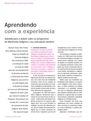 86 - Ano XII, Nº 29, março de 2003 UNIVERSIDADE E SOCIEDADE
Minorias Sociais e Luta de Classe no Brasil
I - Contexto histórico.
A década de 70 marca o início de
uma ampla articulação dos povos
indígenas, impulsionada a partir das
Assembléias indígenas que começa-
ram a se realizar em diferentes partes
do país, apoiadas pelo CIMI. Desse
diálogo entre os povos indígenas ficou
evidente a semelhança dos problemas
que enfrentavam como o esbulho de
suas terras, as invasões, a violência, o
desrespeito à diversidade cultural e o
descaso do governo.
O eixo das lutas do movimento in-
dígena para além das suas aldeias pas-
sou a ser a terra. Esse eixo mobilizador
funcionou como elo de unidade do
movimento, que de acordo com as dis-
tintas realidades foi estimulando a cria-
ção de variados instrumentos de luta e
níveis diferentes de organização.
A passagem, em 1980, das Assem-
bléias Indígenas diretamente para a
criação de um instrumento de luta na-
cional - a UNI (União das Nações Indí-
genas) mostrou-se um equívoco após
alguns anos. Sem os pés fincados na
realidade concreta dos diferentes po-
vos, ficou à margem do movimento in-
dígena que ia sendo construído em
termos locais e regionais e por isso foi
deslegitimada como instância interlo-
cutora dos povos indígenas em termos
nacionais.
As memoráveis conquistas constitu-
cionais, em 1988, foram fruto da força
do movimento indígena articulado em
termos locais e regionais, com o apoio
de aliados na sociedade brasileira. Es-
tas conquistas animaram a bases indí-
genas que foram construindo diferen-
tes instrumentos de luta para assegurar
esses direitos. Articulações e organiza-
ções de lideranças, professores, agen-
tes de saúde, mulheres e estudantes in-
dígenas proliferaram país afora.
Muitos povos que mantinham sua
identidade oculta voltaram a se assumir
como indígenas, terras foram retoma-
das e os índios residentes nas cidades
começaram a se manifestar, fazendo
com que as estatísticas populacionais
que acusavam 100.000 índios em 1970,
passassem a registrar hoje um conside-
rável aumento, estimando a população
indígena em 510.000 pessoas.
Essas conquistas são ainda mais
significativas, por serem resultado de
lutas concretas do movimento indíge-
na contra o latifúndio e a política anti-
indígena oficial.
Aprovada a Constituição, que atri-
Aprendendo
com a experiência
Subsídio para o debate sobre as perspectivas
do Movimento Indígena e sua articulação nacional
Aurivan Truká, Pina Tembé,
Dina XoKleng e Bruno Xavante:
Grupo de Trabalho da
Comissão Indígena
Pós Conferência 2000.
A Comissão foi criada
em maio de 2000,
para dar encaminhamento
às decisões da Marcha
e Conferência dos Povos
Indígenas, que ocorrera
em abril daquele ano.
A decisão foi tomada
por cerca de 300 lideranças
indígenas de todo o país,
que estavam reunidas em
Pesqueira, Pernambuco, por
ocasião do 2º aniversário
do assassinato do líder
indígena Xicão Xukuru.
Ver: www.cimi.org.br
 