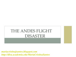 THE ANDES FLIGHT
DISASTER
mariacristinajsantos.blogspot.com
http://dlsu.academia.edu/MariaCristinaSantos
 
