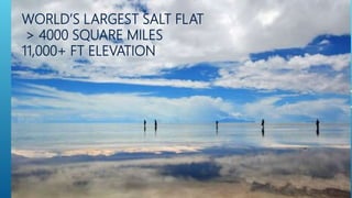 WORLD’S LARGEST SALT FLAT
> 4000 SQUARE MILES
11,000+ FT ELEVATION
 