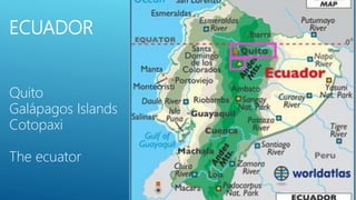 ECUADOR
Quito
Galápagos Islands
Cotopaxi
The ecuator
 