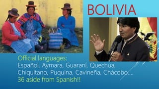 BOLIVIA
Official languages:
Español, Aymara, Guaraní, Quechua,
Chiquitano, Puquina, Cavineña, Chácobo….
36 aside from Spanish!!
 