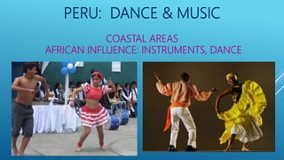 PERU: DANCE & MUSIC
COASTAL AREAS
AFRICAN INFLUENCE: INSTRUMENTS, DANCE
 