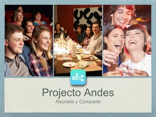 Projecto Andes
Reúnete y Comparte
 