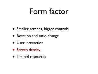 Form factor Smaller screens, bigger controls Rotation and ratio change User interaction Screen density Limited resources 
