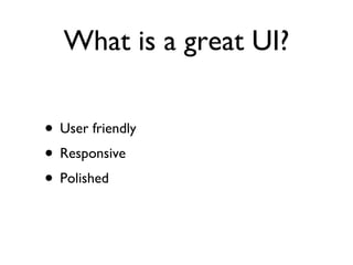 What is a great UI? User friendly Responsive Polished 