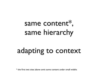 same content*,
        same hierarchy

adapting to context

* the ﬁrst two sites above omit some content under small widths
 