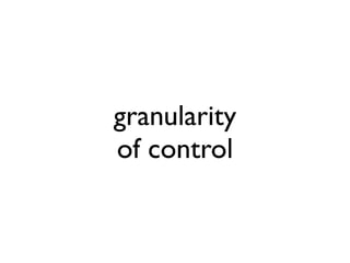 granularity
of control
 