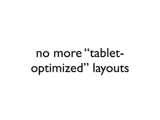 no more “tablet-
optimized” layouts
 