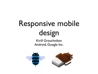 Responsive mobile
     design
     Kirill Grouchnikov
    Android, Google Inc.
 