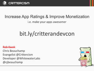 Increase App Ratings & Improve Monetization 
i.e. make your apps awesomer 
bit.ly/critterandevcon 
Rob Kwok 
Chris Beauchamp 
Evangelist @Crittercism 
Developer @WhitewaterLabs 
@cjbeauchamp 
 