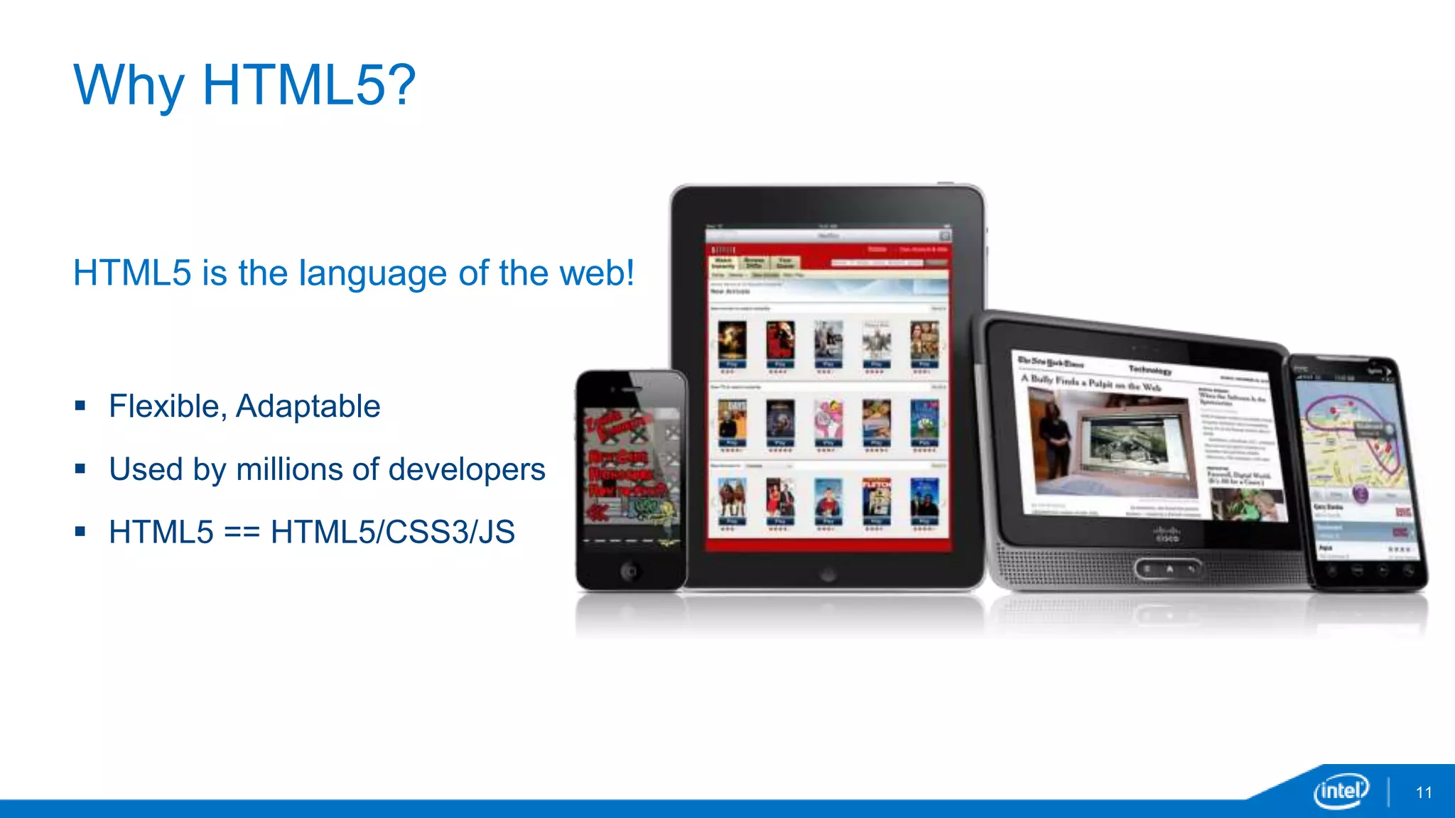 Why HTML5? 
11 
HTML5 is the language of the web! 
 Flexible, Adaptable 
 Used by millions of developers 
 HTML5 == HTML5/CSS3/JS 
 