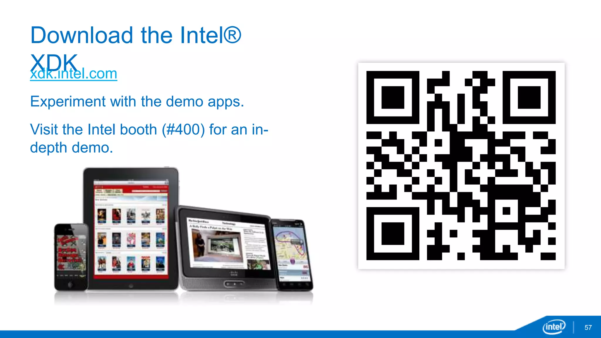 Download the Intel® 
XDK 
57 
xdk.intel.com 
Experiment with the demo apps. 
Visit the Intel booth (#400) for an in-depth 
demo. 
 